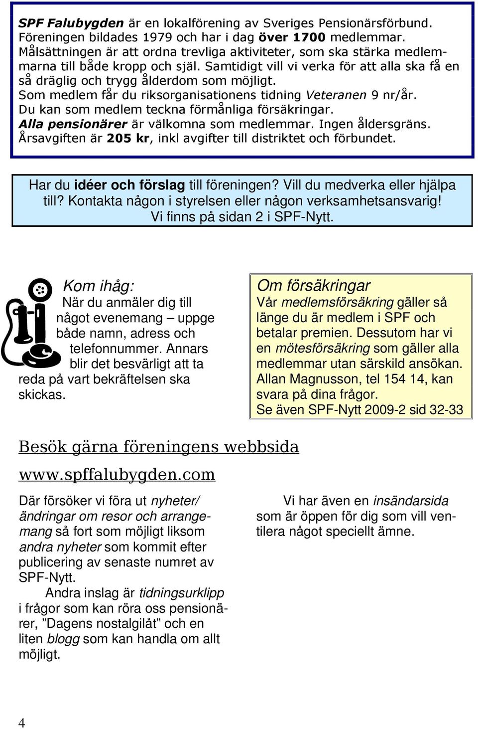 Som medlem får du riksorganisationens tidning Veteranen 9 nr/år. Du kan som medlem teckna förmånliga försäkringar. Alla pensionärer är välkomna som medlemmar. Ingen åldersgräns.