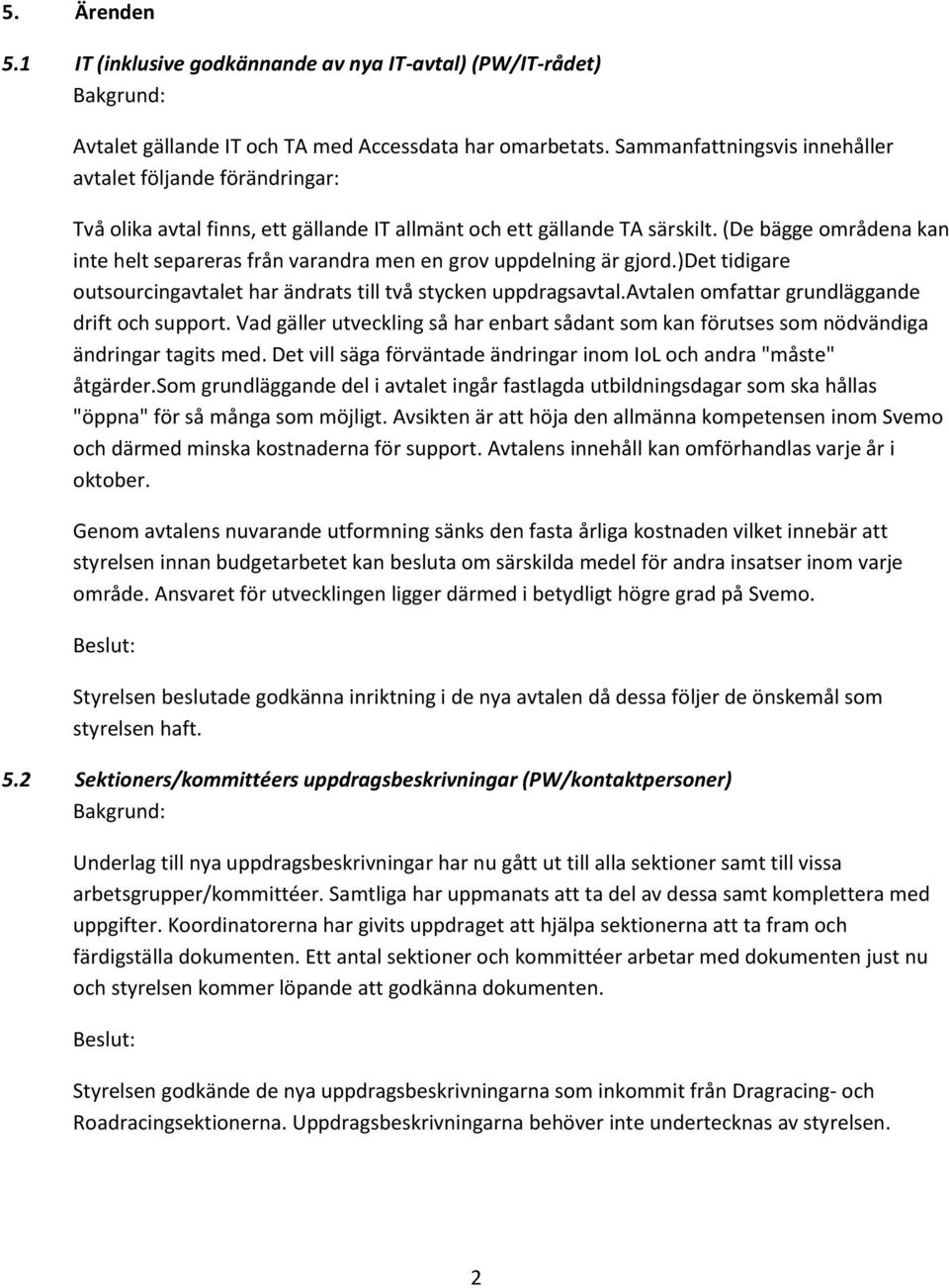 (De bägge områdena kan inte helt separeras från varandra men en grov uppdelning är gjord.)det tidigare outsourcingavtalet har ändrats till två stycken uppdragsavtal.