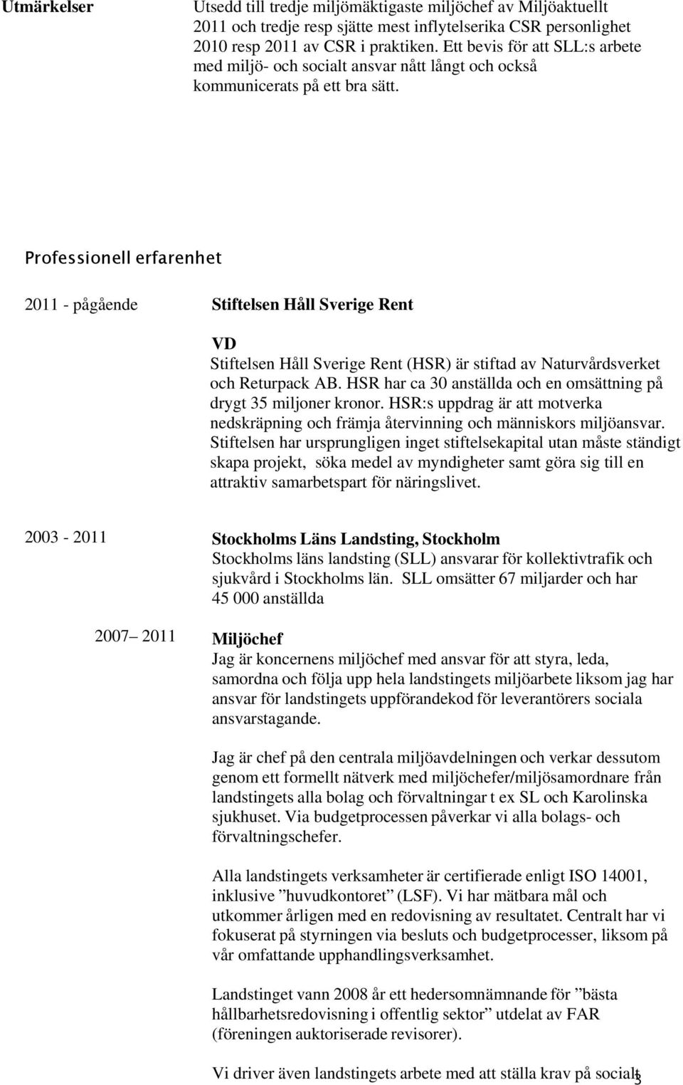 Professionell erfarenhet 2011 - pågående Stiftelsen Håll Sverige Rent VD Stiftelsen Håll Sverige Rent (HSR) är stiftad av Naturvårdsverket och Returpack AB.