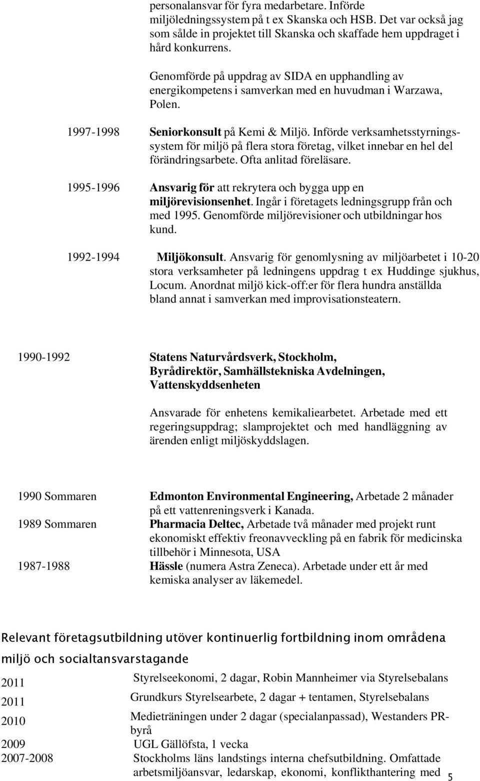 Införde verksamhetsstyrningssystem för miljö på flera stora företag, vilket innebar en hel del förändringsarbete. Ofta anlitad föreläsare.