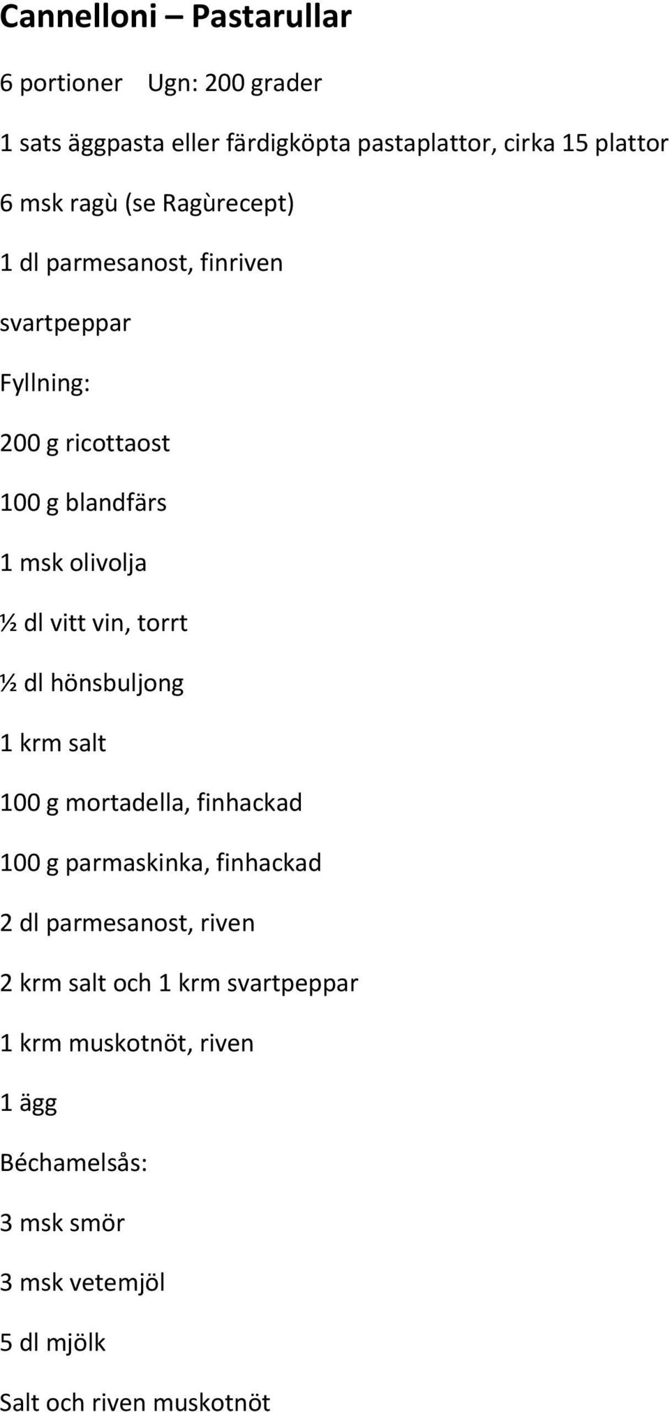 vin, torrt ½ dl hönsbuljong 1 krm salt 100 g mortadella, finhackad 100 g parmaskinka, finhackad 2 dl parmesanost, riven 2 krm