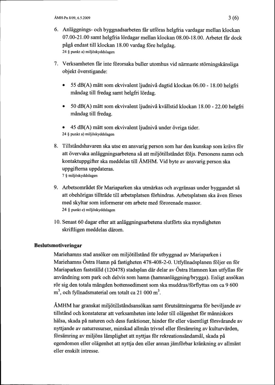 Verksamheten {hr inte fororsaka buller utomhus vid niirmaste strimingskiinsliga objekt riverstigande: o 55 db(a) mdtt som ekvivalent ljudnivi dagtid klockan 06.00-18.