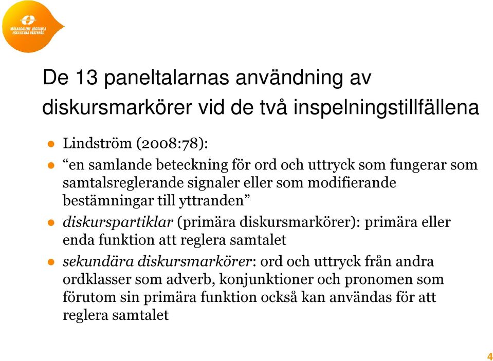 diskurspartiklar (primära diskursmarkörer): primära eller enda funktion att reglera samtalet sekundära diskursmarkörer: ord och