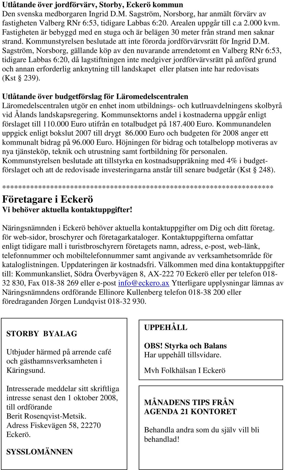 M. Sagström, Norsborg, gällande köp av den nuvarande arrendetomt en Valberg RNr 6:53, tidigare Labbas 6:20, då lagstiftningen inte medgiver jordförvärvsrätt på anförd grund och annan erforderlig
