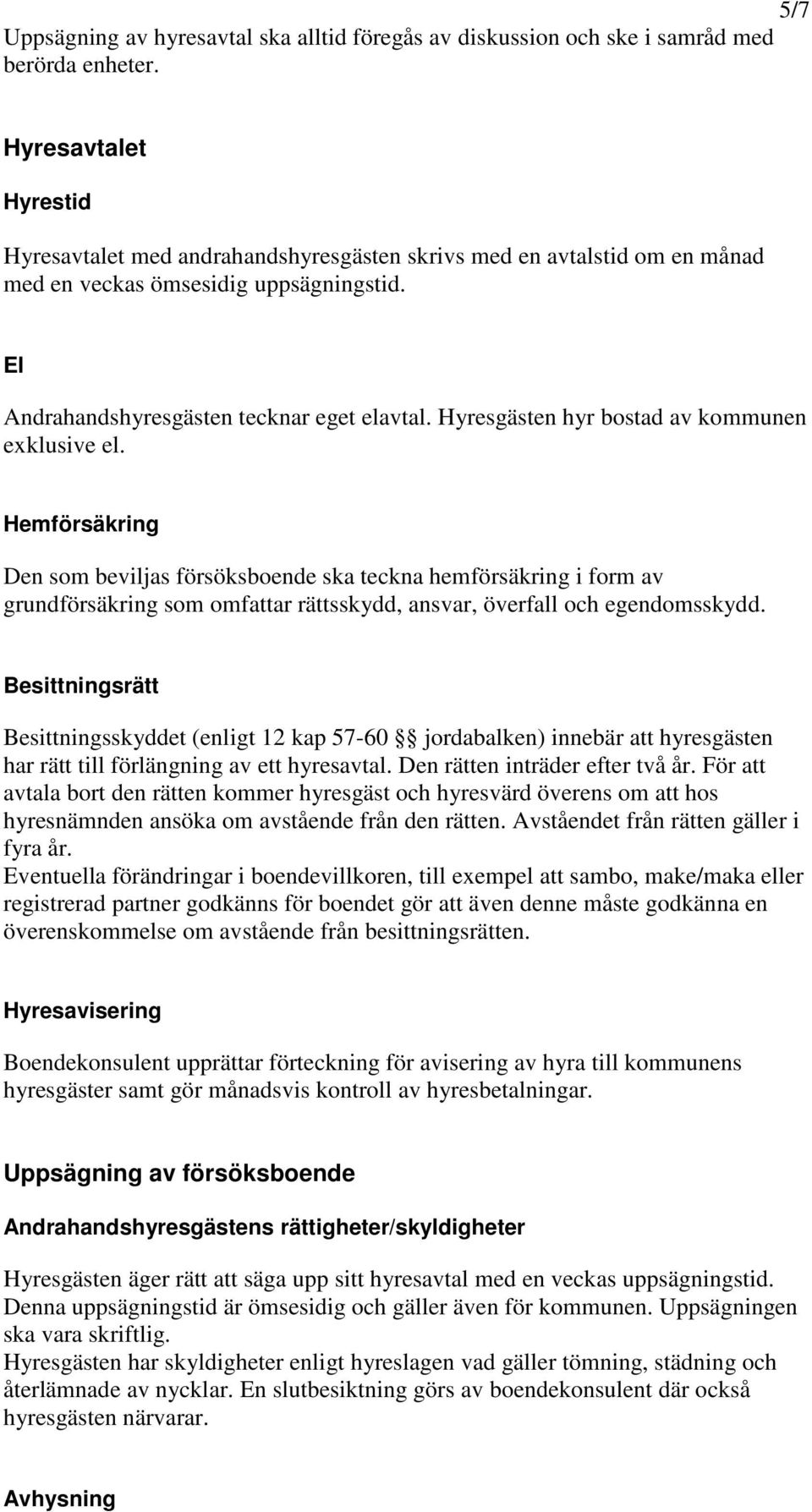 Hyresgästen hyr bostad av kommunen exklusive el.