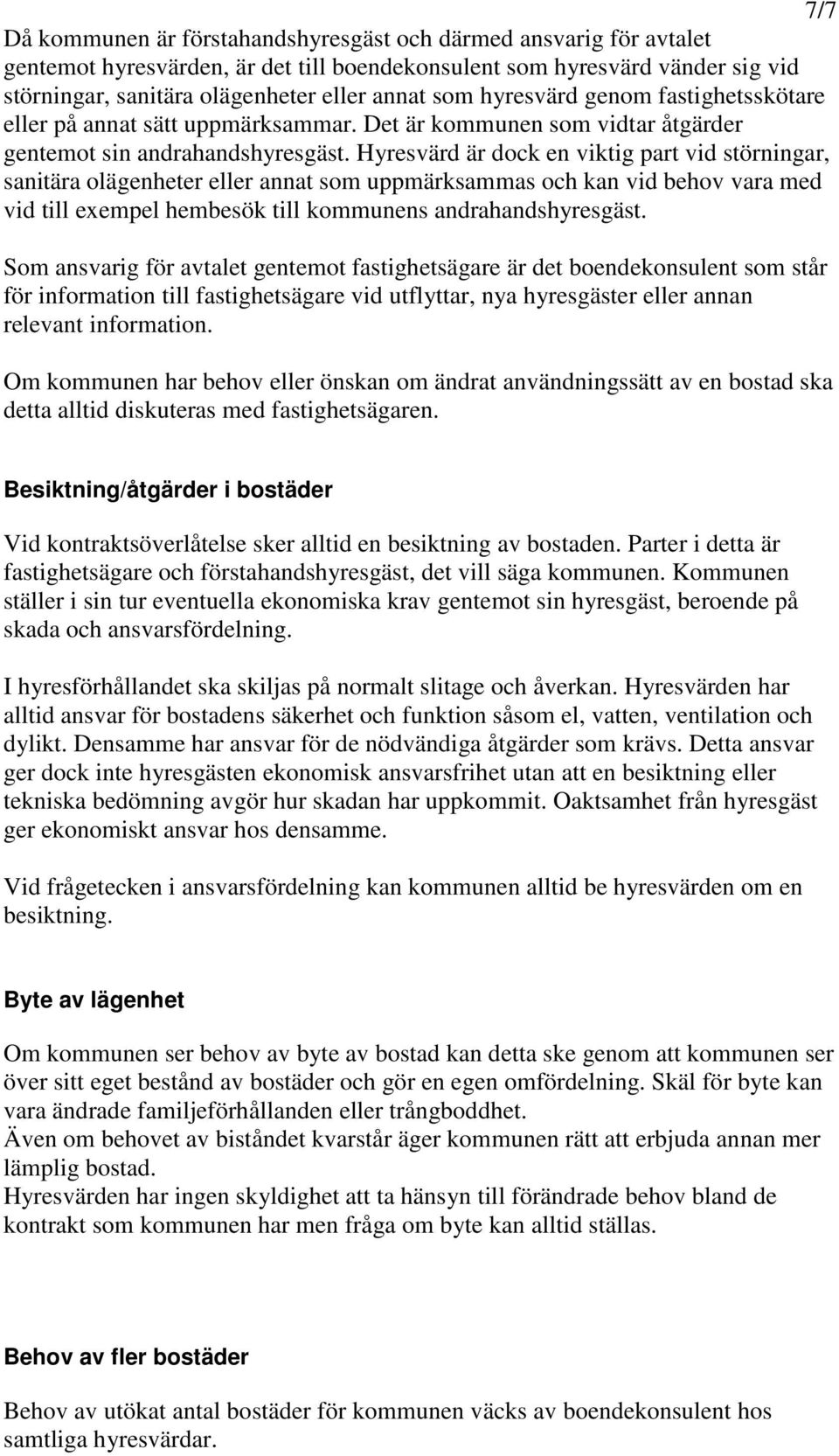 Hyresvärd är dock en viktig part vid störningar, sanitära olägenheter eller annat som uppmärksammas och kan vid behov vara med vid till exempel hembesök till kommunens andrahandshyresgäst.