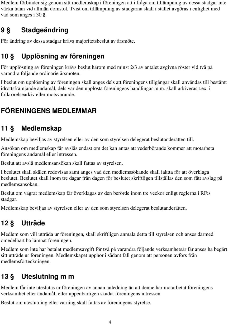 10 Upplösning av föreningen För upplösning av föreningen krävs beslut härom med minst 2/3 av antalet avgivna röster vid två på varandra följande ordinarie årsmöten.