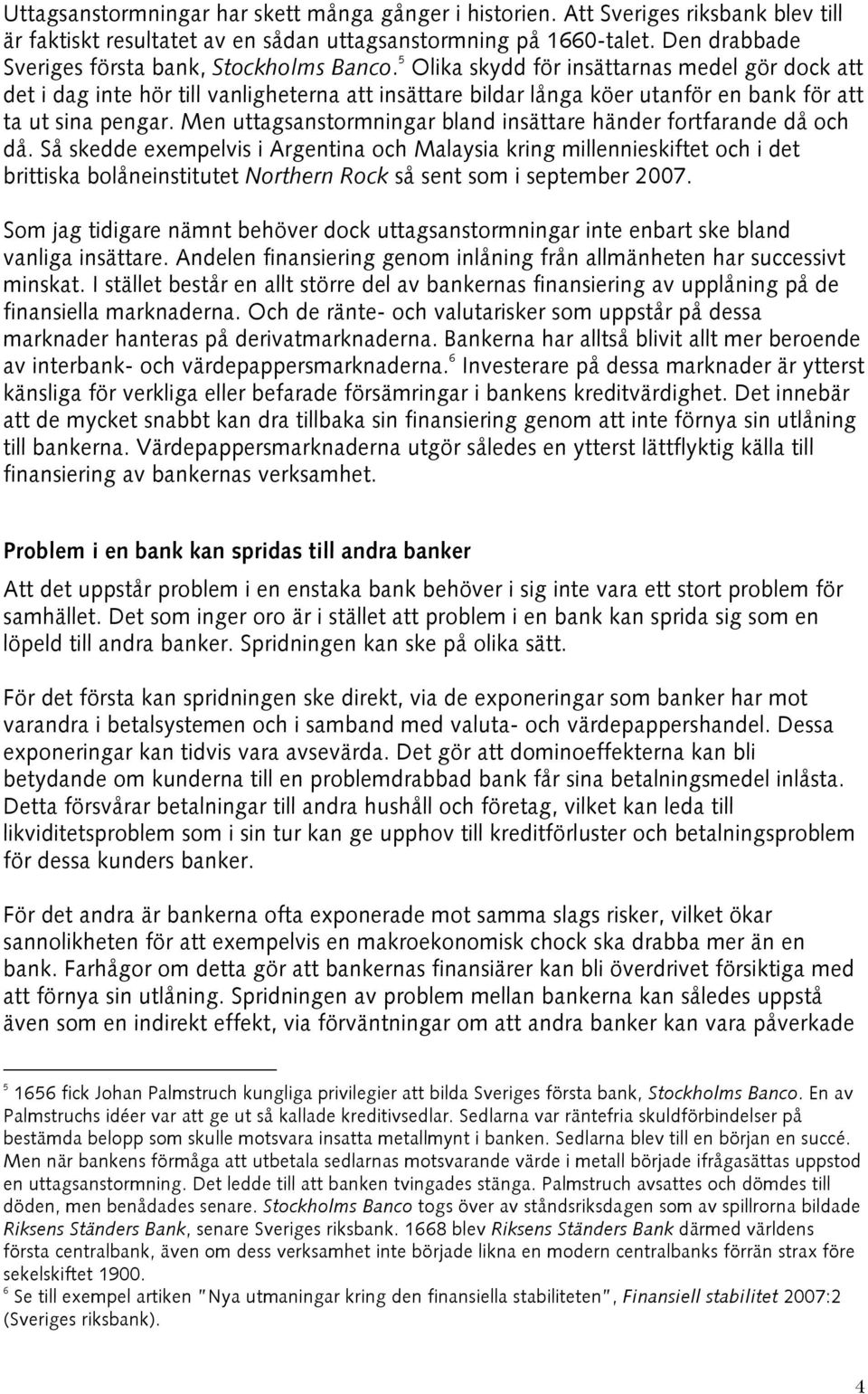 5 Olika skydd för insättarnas medel gör dock att det i dag inte hör till vanligheterna att insättare bildar långa köer utanför en bank för att ta ut sina pengar.