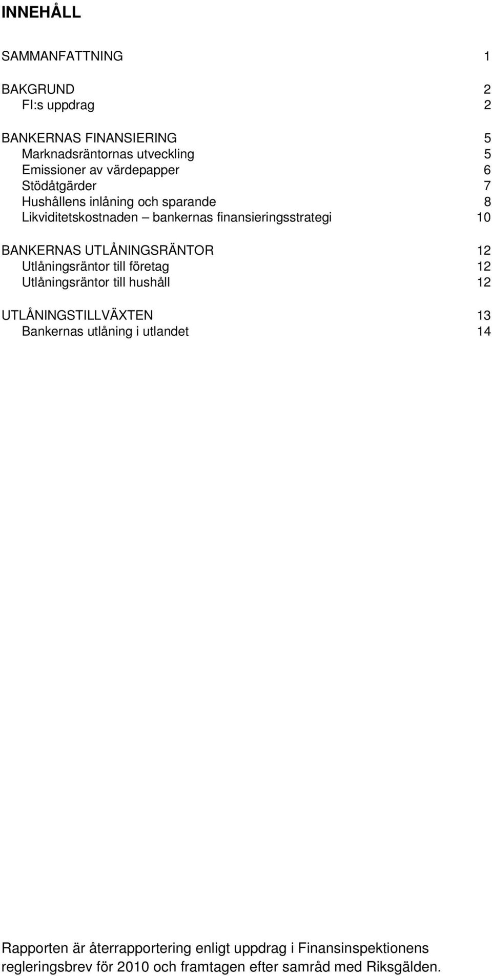 UTLÅNINGSRÄNTOR 12 Utlåningsräntor till företag 12 Utlåningsräntor till hushåll 12 UTLÅNINGSTILLVÄXTEN 13 Bankernas utlåning i
