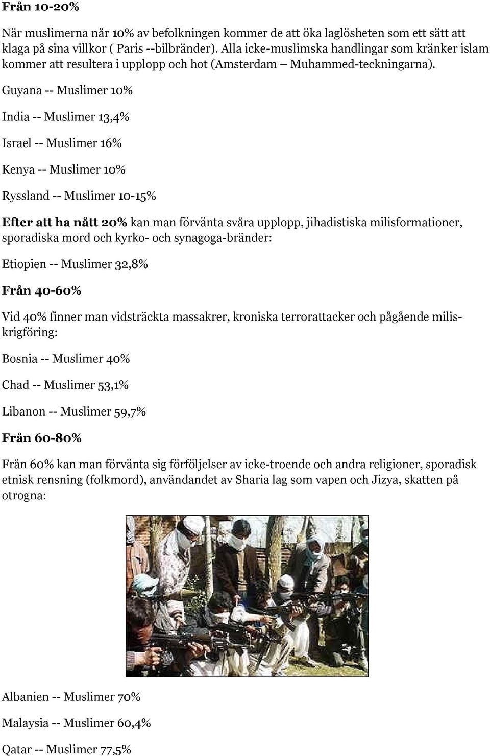 Guyana -- Muslimer 10% India -- Muslimer 13,4% Israel -- Muslimer 16% Kenya -- Muslimer 10% Ryssland -- Muslimer 10-15% Efter att ha nått 20% kan man förvänta svåra upplopp, jihadistiska