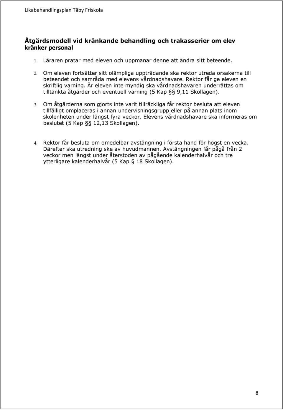 Är eleven inte myndig ska vårdnadshavaren underrättas om tilltänkta åtgärder och eventuell varning (5 Kap 9,11 Skollagen). 3.