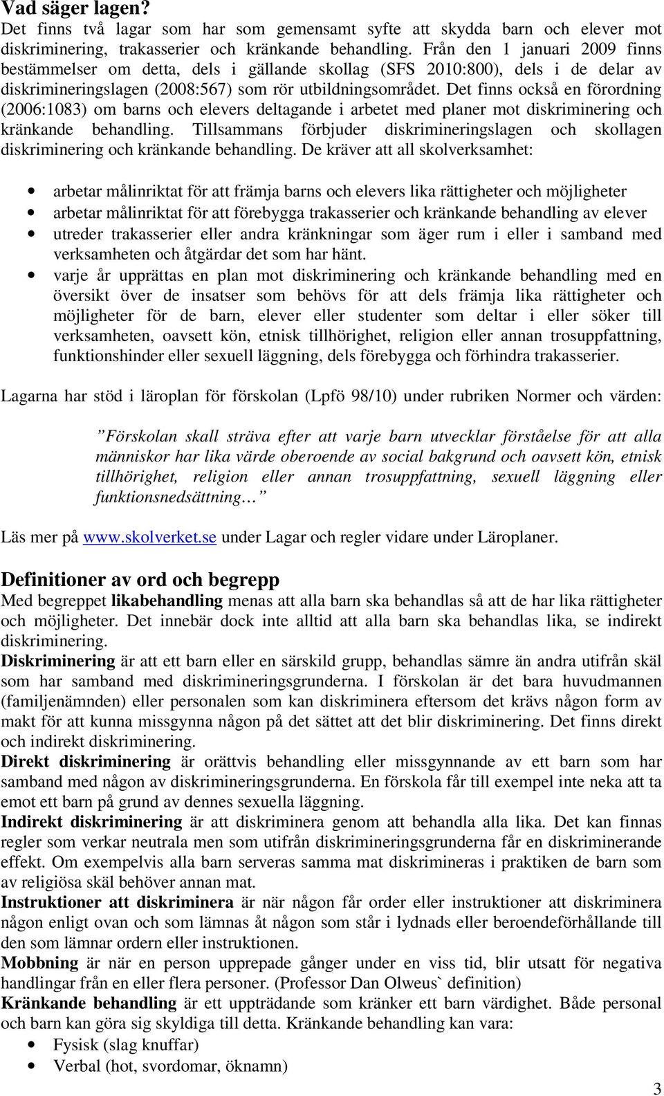 Det finns också en förordning (2006:1083) om barns och elevers deltagande i arbetet med planer mot diskriminering och kränkande behandling.