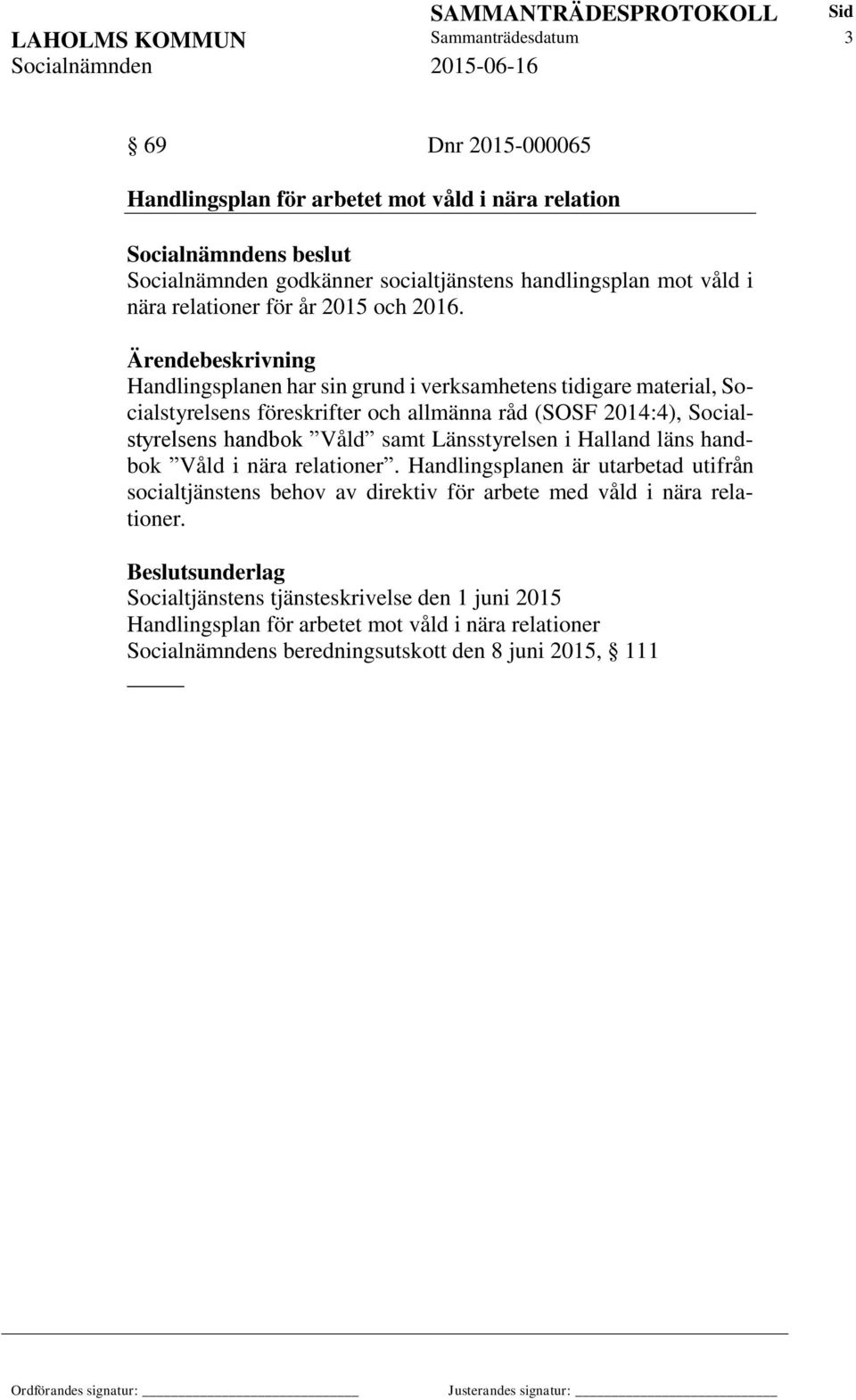 Handlingsplanen har sin grund i verksamhetens tidigare material, Socialstyrelsens föreskrifter och allmänna råd (SOSF 2014:4), Socialstyrelsens handbok Våld samt Länsstyrelsen i