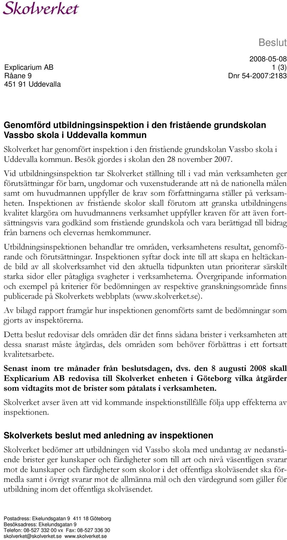 Vid utbildningsinspektion tar Skolverket ställning till i vad mån verksamheten ger förutsättningar för barn, ungdomar och vuxenstuderande att nå de nationella målen samt om huvudmannen uppfyller de