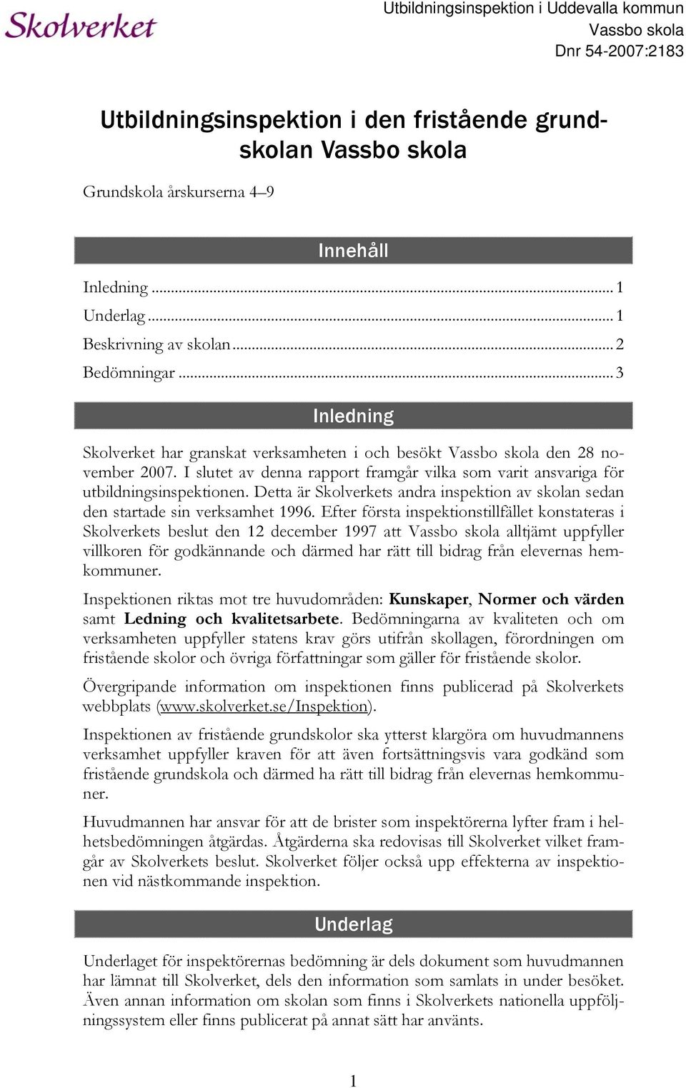 I slutet av denna rapport framgår vilka som varit ansvariga för utbildningsinspektionen. Detta är Skolverkets andra inspektion av skolan sedan den startade sin verksamhet 1996.