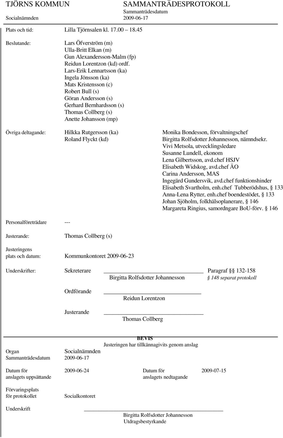 Lars-Erik Lennartsson (ka) Ingela Jönsson (ka) Mats Kristensson (c) Robert Bull (s) Göran Andersson (s) Gerhard Bernhardsson (s) Thomas Collberg (s) Anette Johansson (mp) Övriga deltagande: Hilkka