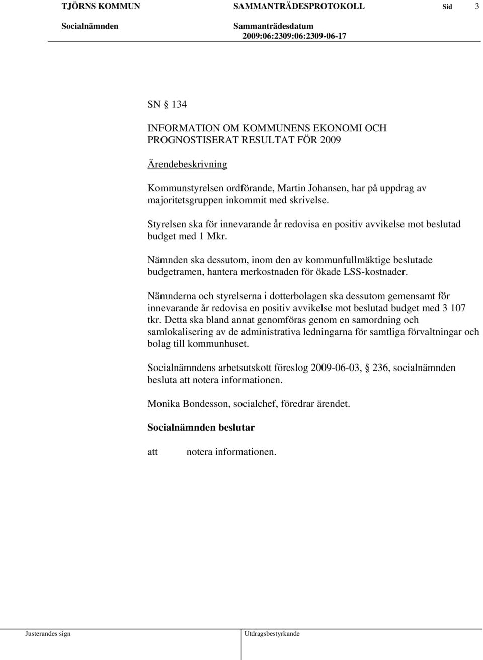 Nämnden ska dessutom, inom den av kommunfullmäktige beslutade budgetramen, hantera merkostnaden för ökade LSS-kostnader.