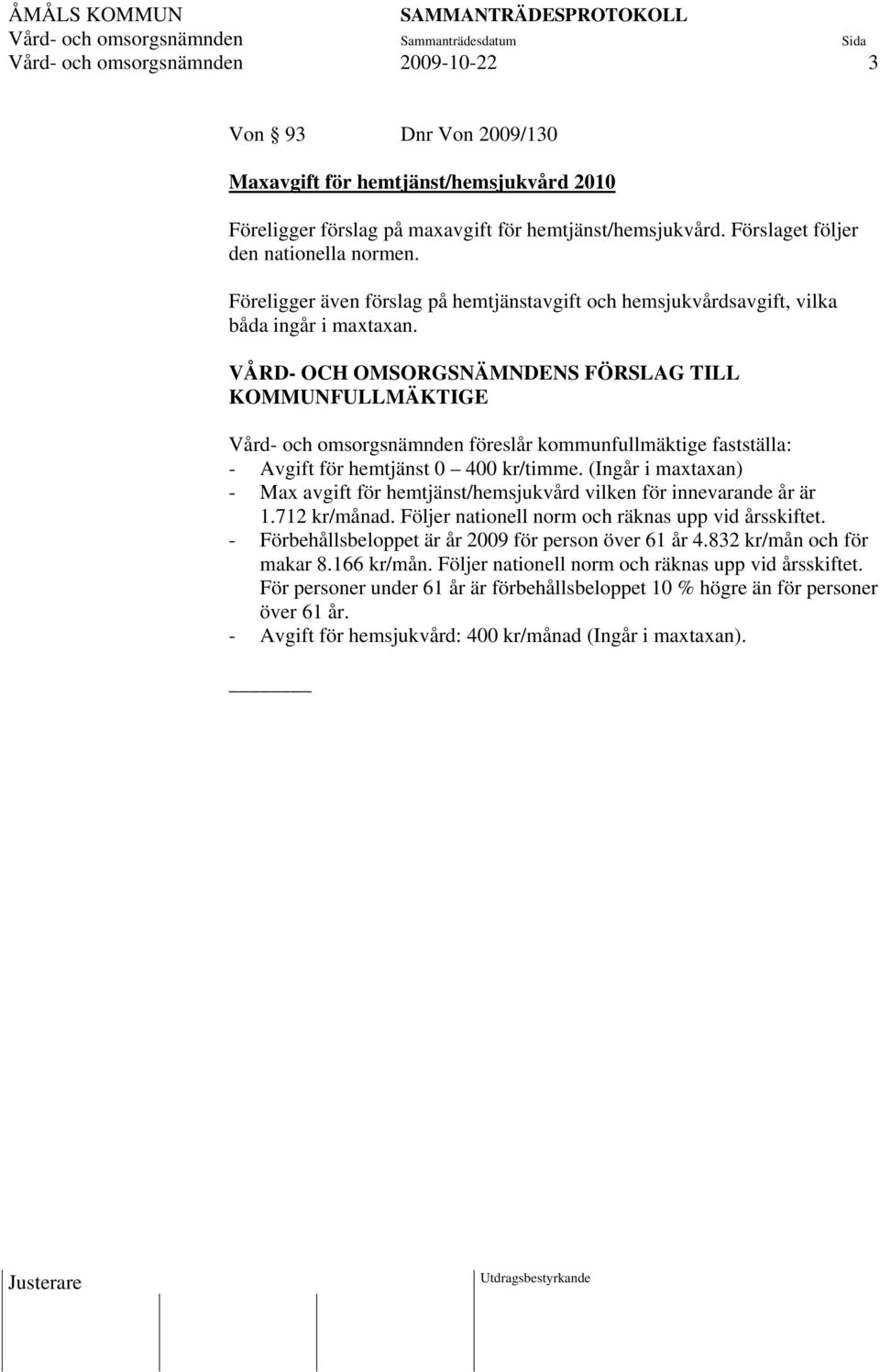 VÅRD- OCH OMSORGSNÄMNDENS FÖRSLAG TILL KOMMUNFULLMÄKTIGE Vård- och omsorgsnämnden föreslår kommunfullmäktige fastställa: - Avgift för hemtjänst 0 400 kr/timme.