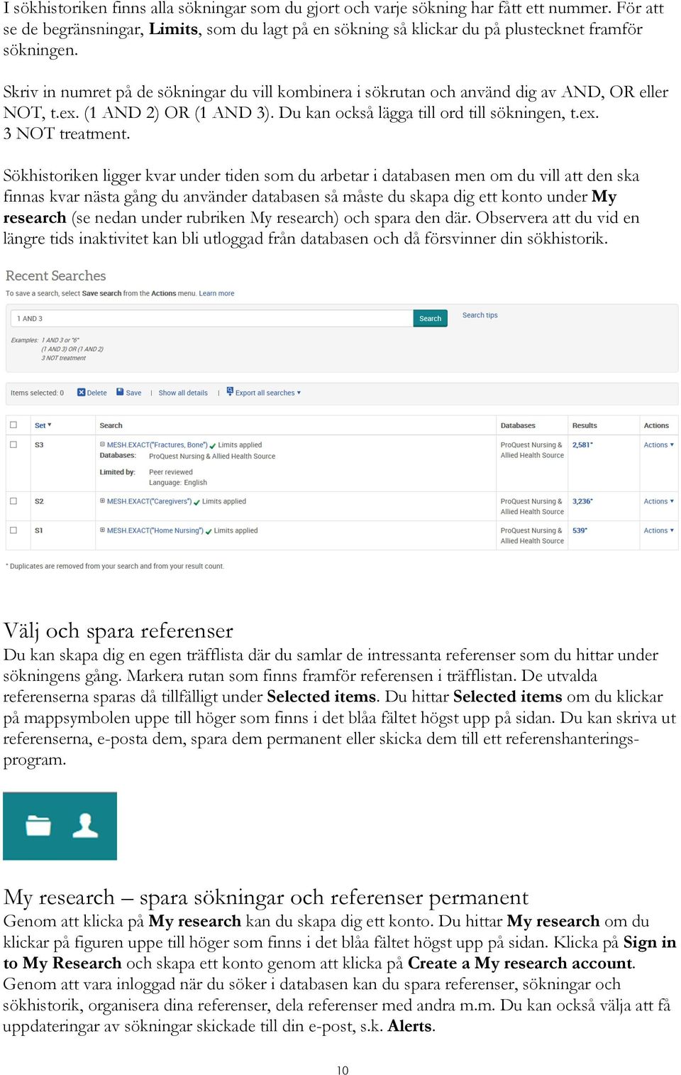 Sökhistoriken ligger kvar under tiden som du arbetar i databasen men om du vill att den ska finnas kvar nästa gång du använder databasen så måste du skapa dig ett konto under My research (se nedan