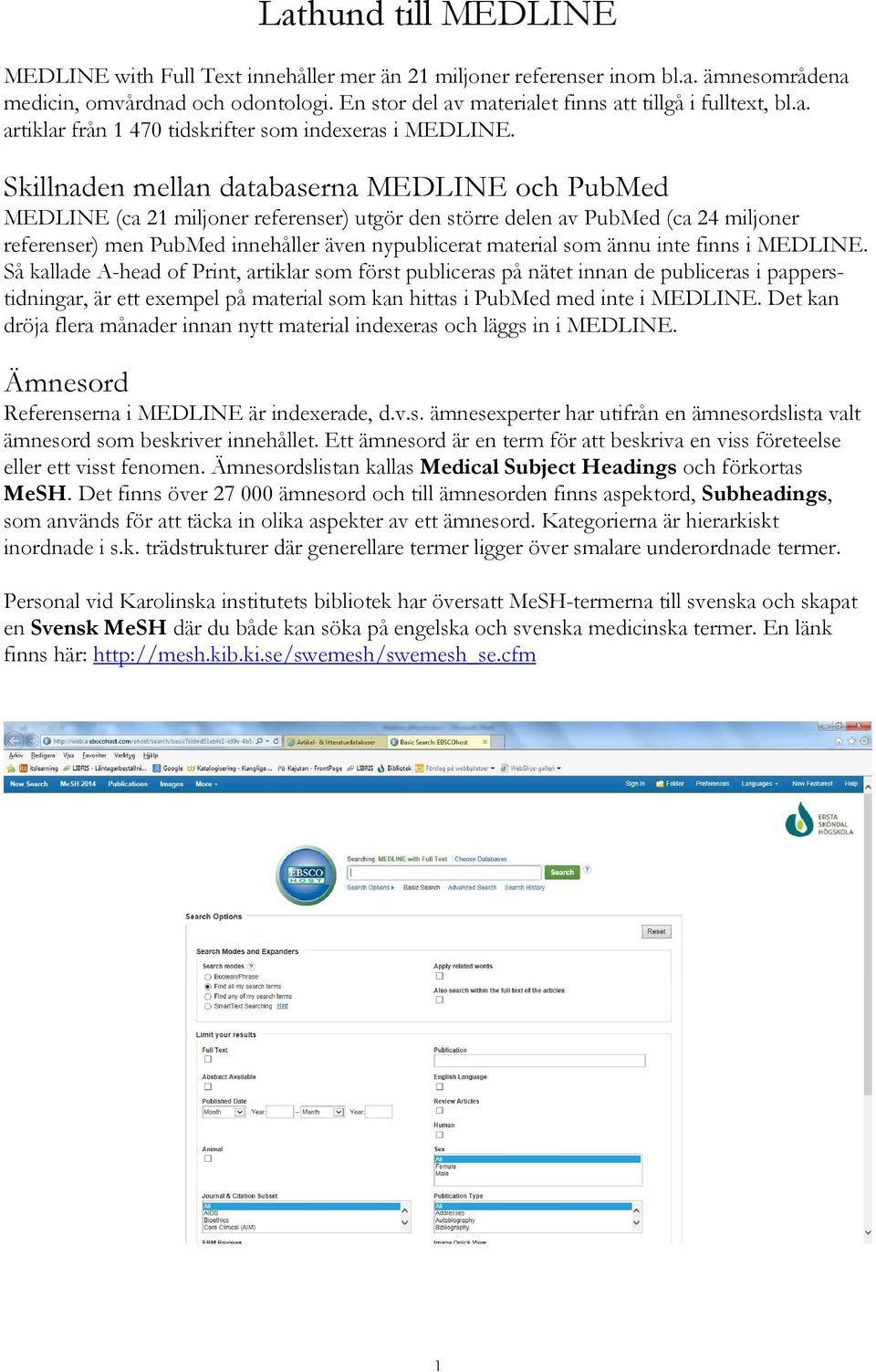 Skillnaden mellan databaserna MEDLINE och PubMed MEDLINE (ca 21 miljoner referenser) utgör den större delen av PubMed (ca 24 miljoner referenser) men PubMed innehåller även nypublicerat material som