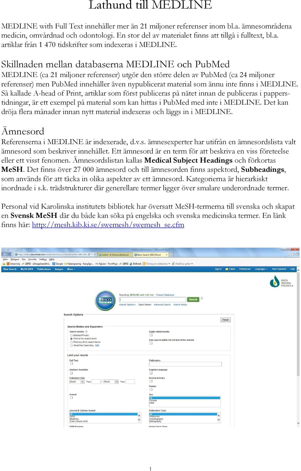 Skillnaden mellan databaserna MEDLINE och PubMed MEDLINE (ca 21 miljoner referenser) utgör den större delen av PubMed (ca 24 miljoner referenser) men PubMed innehåller även nypublicerat material som