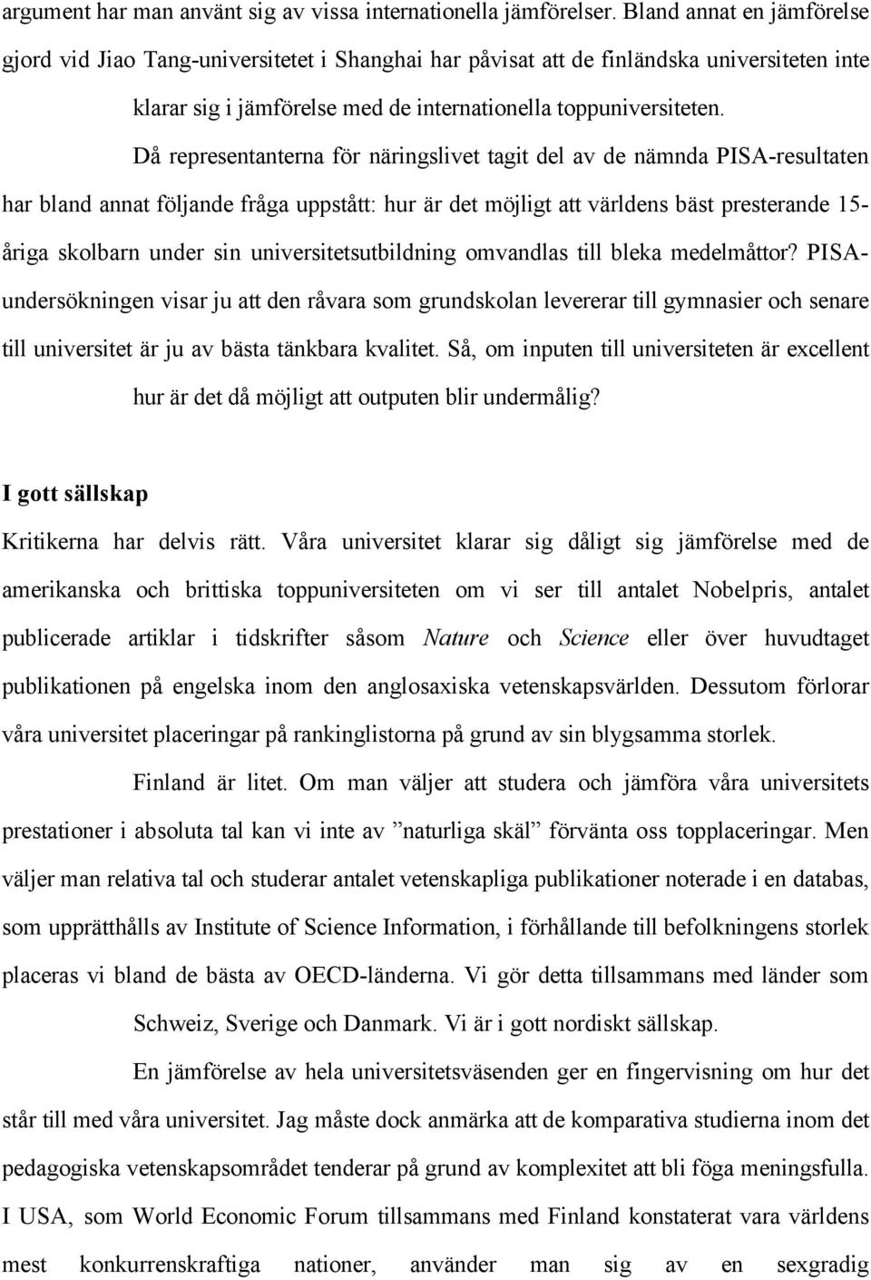 Då representanterna för näringslivet tagit del av de nämnda PISA-resultaten har bland annat följande fråga uppstått: hur är det möjligt att världens bäst presterande 15- åriga skolbarn under sin