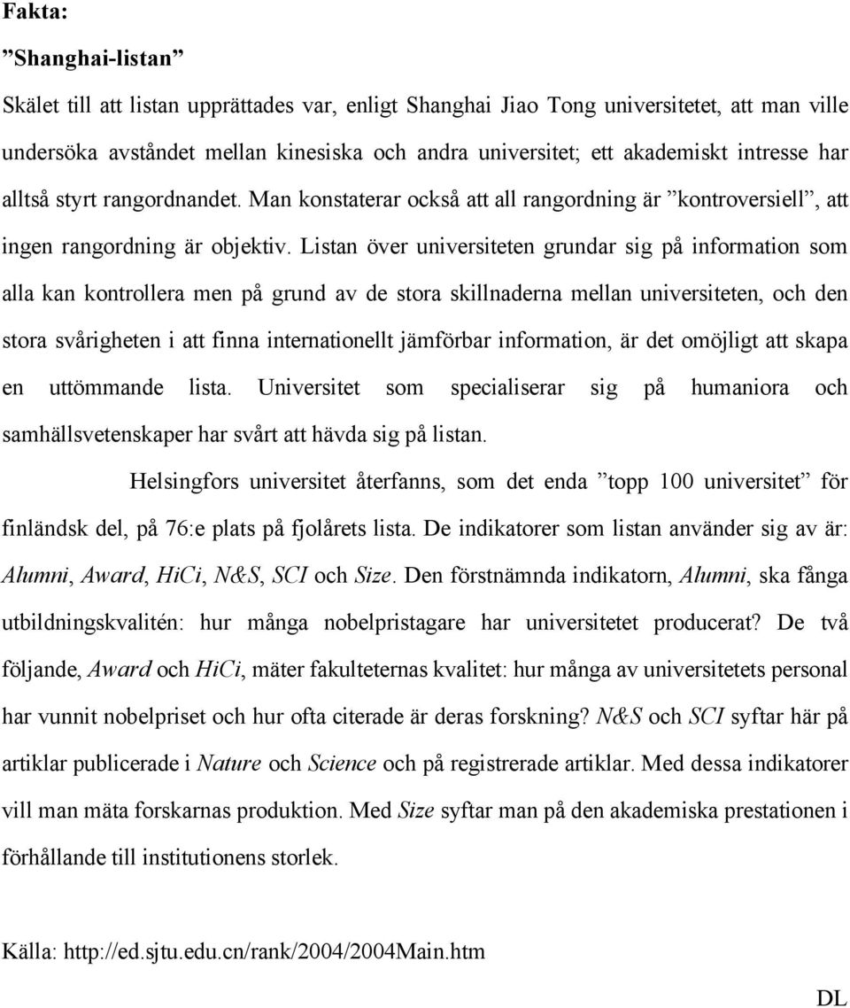 Listan över universiteten grundar sig på information som alla kan kontrollera men på grund av de stora skillnaderna mellan universiteten, och den stora svårigheten i att finna internationellt