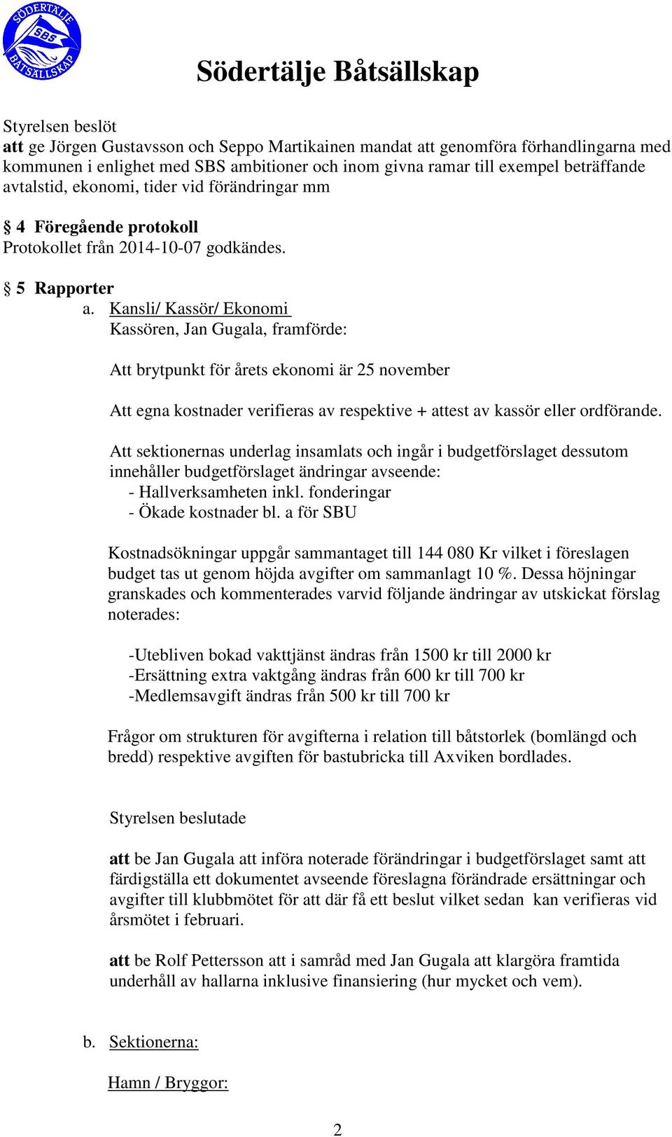 Kansli/ Kassör/ Ekonomi Kassören, Jan Gugala, framförde: Att brytpunkt för årets ekonomi är 25 november Att egna kostnader verifieras av respektive + attest av kassör eller ordförande.