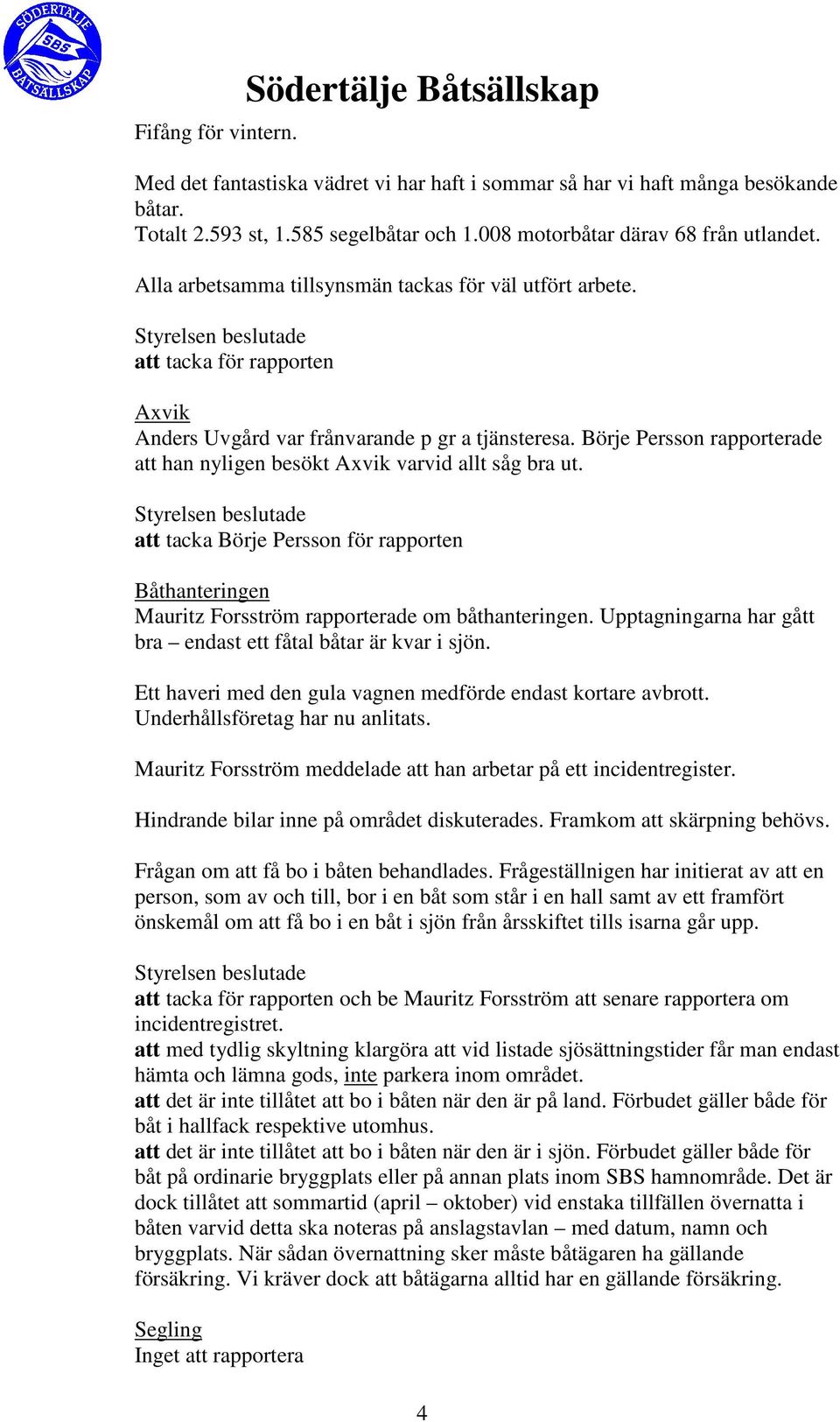 Börje Persson rapporterade att han nyligen besökt Axvik varvid allt såg bra ut. att tacka Börje Persson för rapporten Båthanteringen Mauritz Forsström rapporterade om båthanteringen.