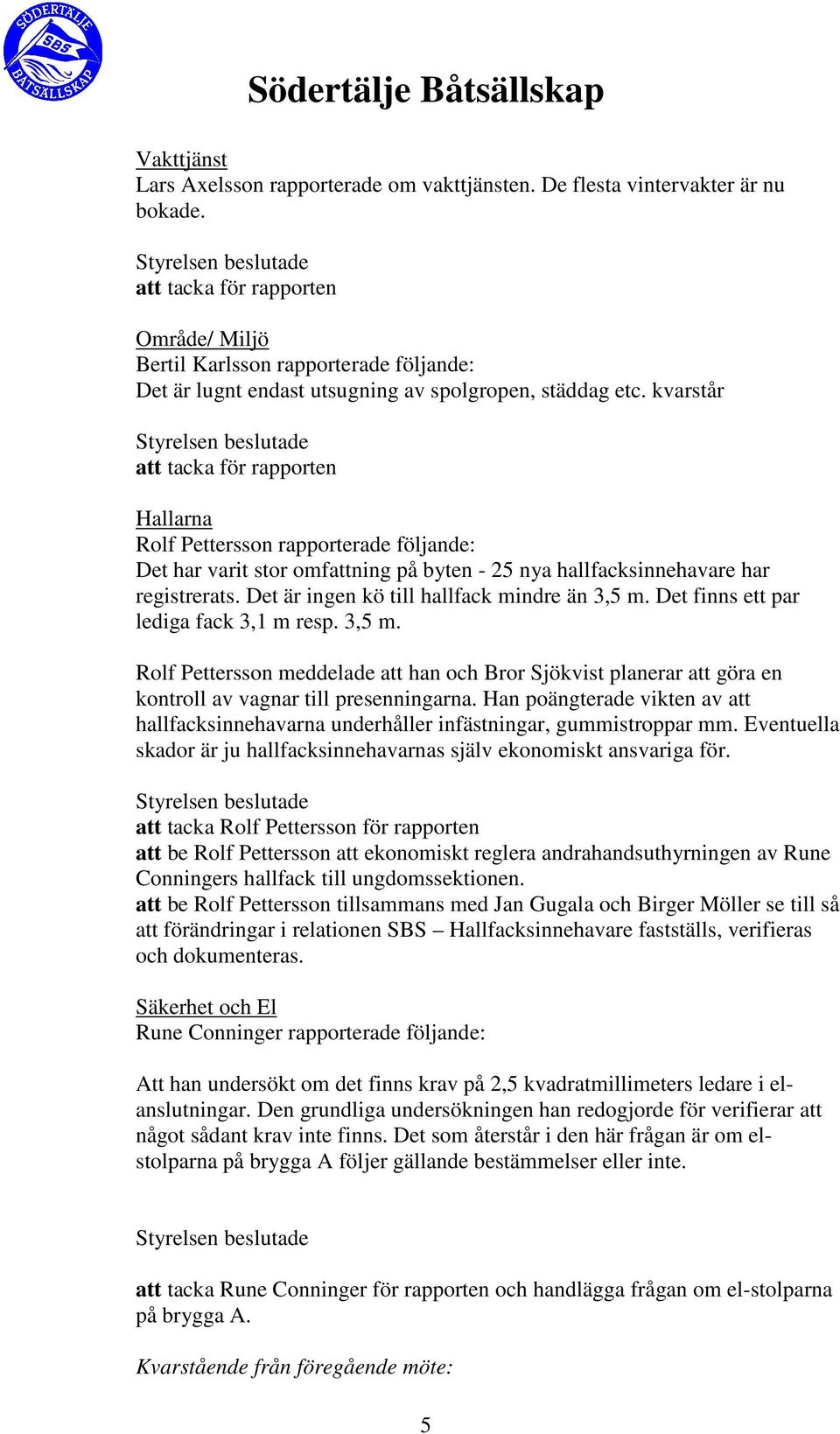 kvarstår Hallarna Rolf Pettersson rapporterade följande: Det har varit stor omfattning på byten - 25 nya hallfacksinnehavare har registrerats. Det är ingen kö till hallfack mindre än 3,5 m.