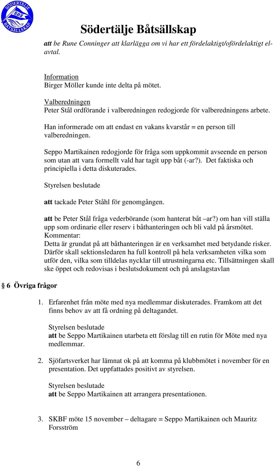 Seppo Martikainen redogjorde för fråga som uppkommit avseende en person som utan att vara formellt vald har tagit upp båt (-ar?). Det faktiska och principiella i detta diskuterades.