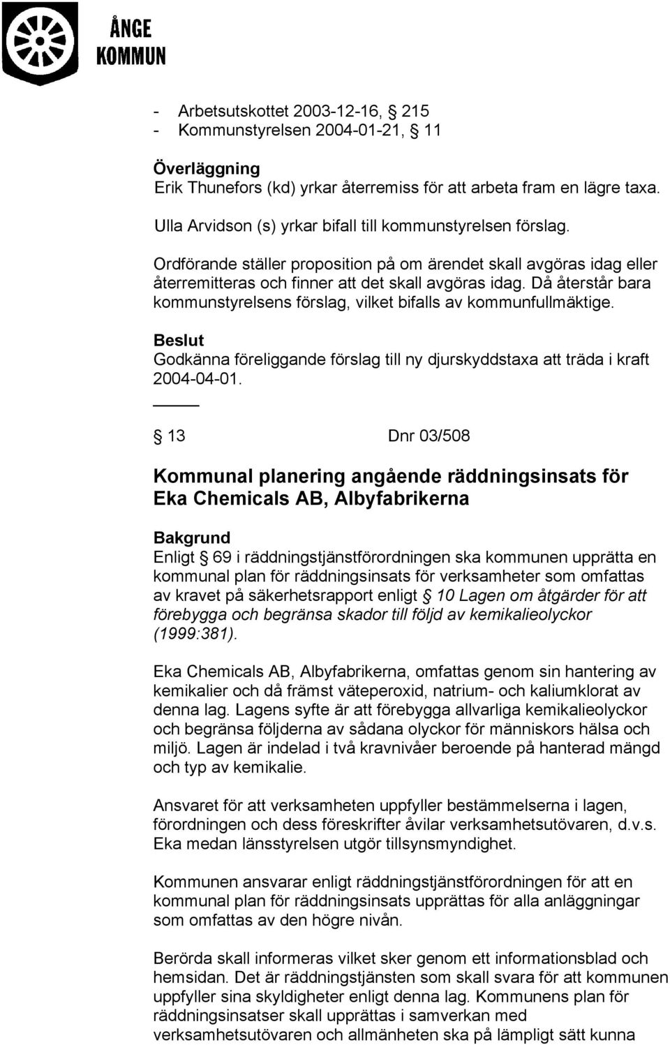 Då återstår bara kommunstyrelsens förslag, vilket bifalls av kommunfullmäktige. Godkänna föreliggande förslag till ny djurskyddstaxa att träda i kraft 2004-04-01.