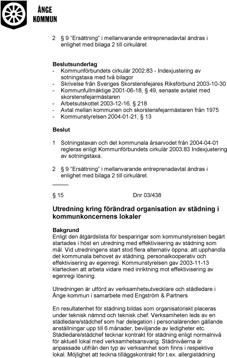 senaste avtalet med skorstensfejarmästaren - Arbetsutskottet 2003-12-16, 218 - Avtal mellan kommunen och skorstensfejarmästaren från 1975 - Kommunstyrelsen 2004-01-21, 13 1 Sotningstaxan och det