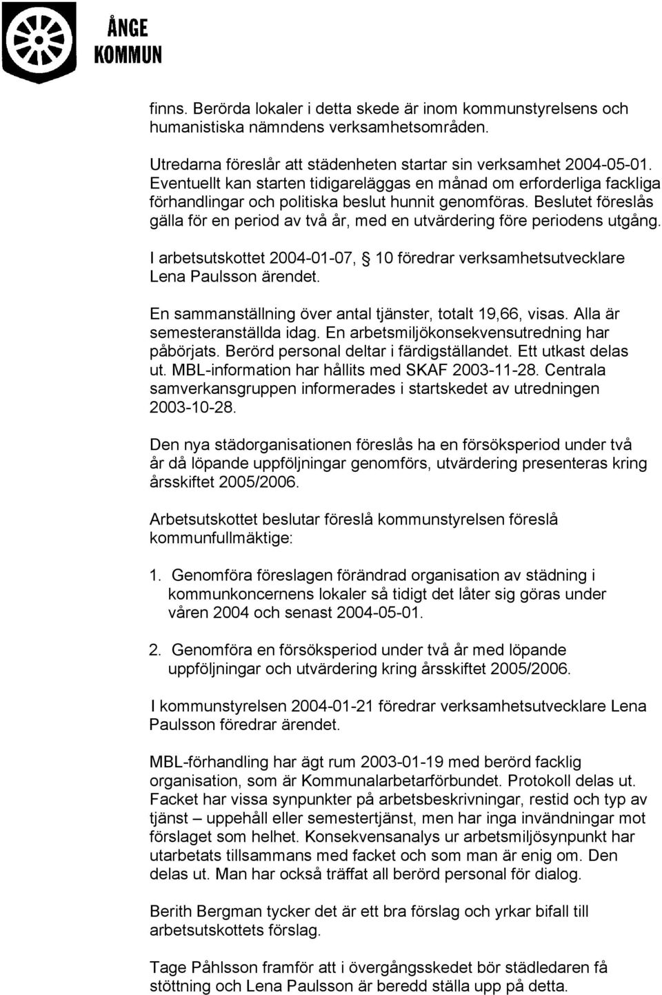 et föreslås gälla för en period av två år, med en utvärdering före periodens utgång. I arbetsutskottet 2004-01-07, 10 föredrar verksamhetsutvecklare Lena Paulsson ärendet.