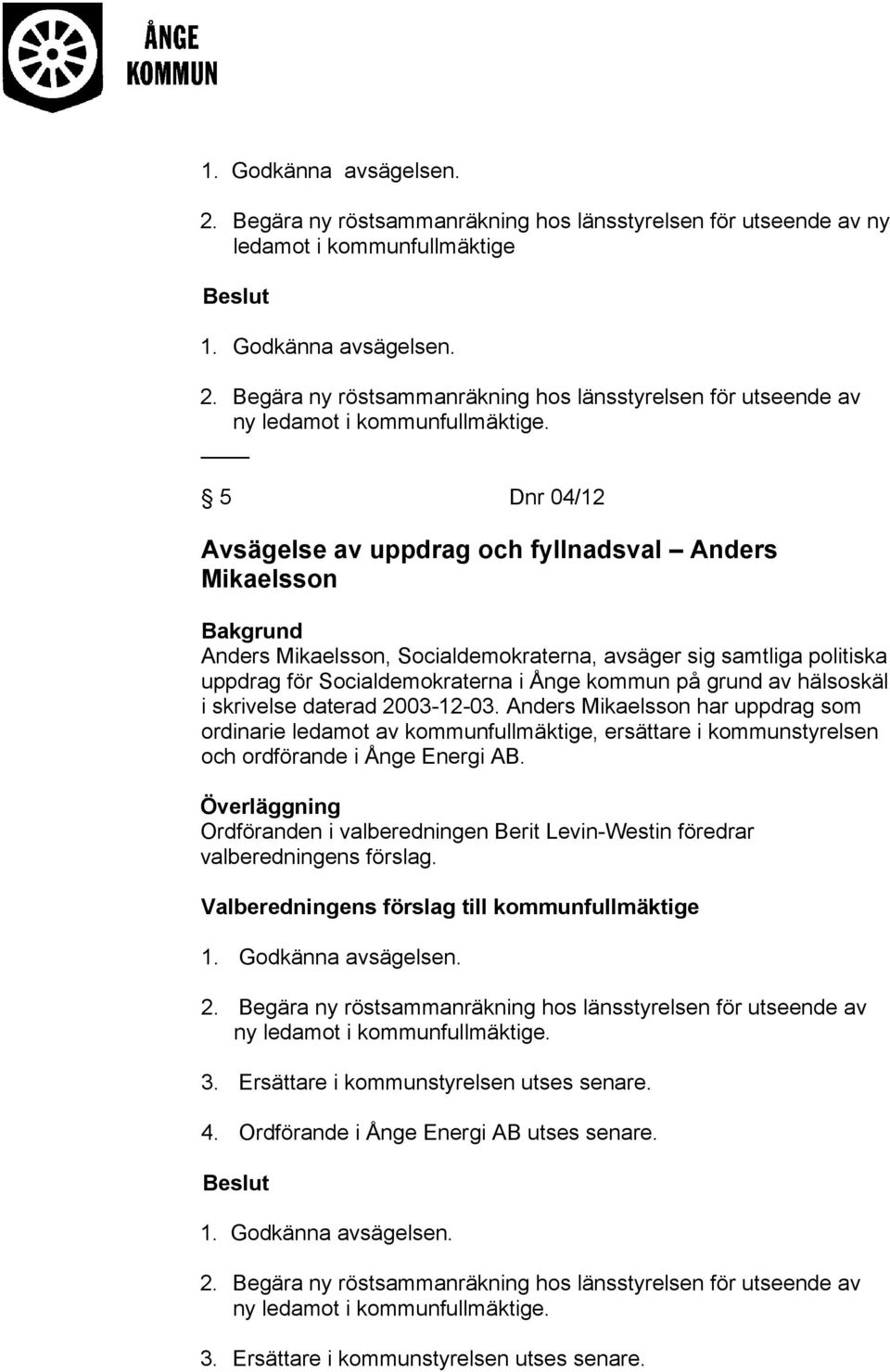 5 Dnr 04/12 Avsägelse av uppdrag och fyllnadsval Anders Mikaelsson Anders Mikaelsson, Socialdemokraterna, avsäger sig samtliga politiska uppdrag för Socialdemokraterna i Ånge kommun på grund av