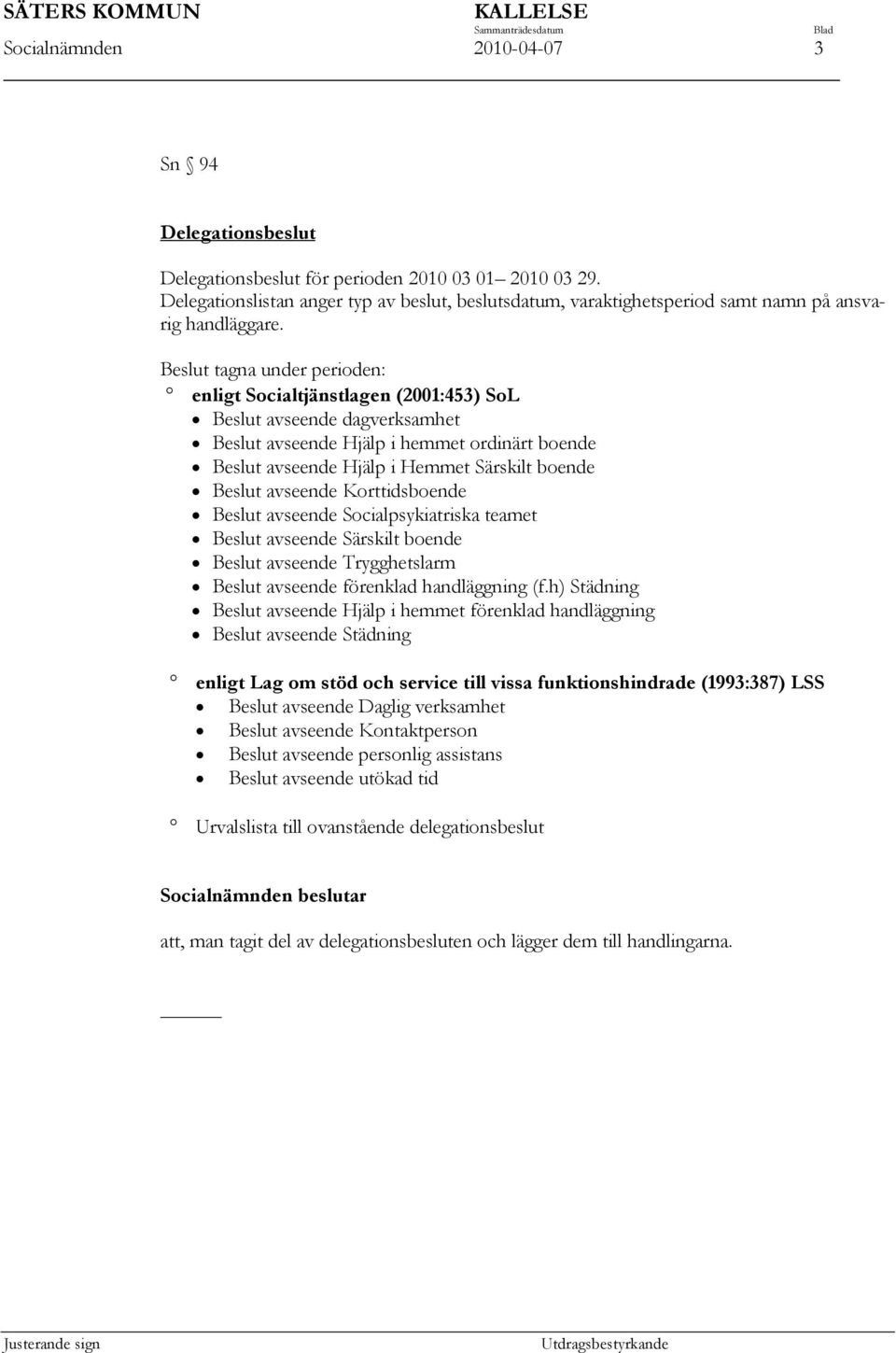 Beslut tagna under perioden: enligt Socialtjänstlagen (2001:453) SoL Beslut avseende dagverksamhet Beslut avseende Hjälp i hemmet ordinärt boende Beslut avseende Hjälp i Hemmet Särskilt boende Beslut