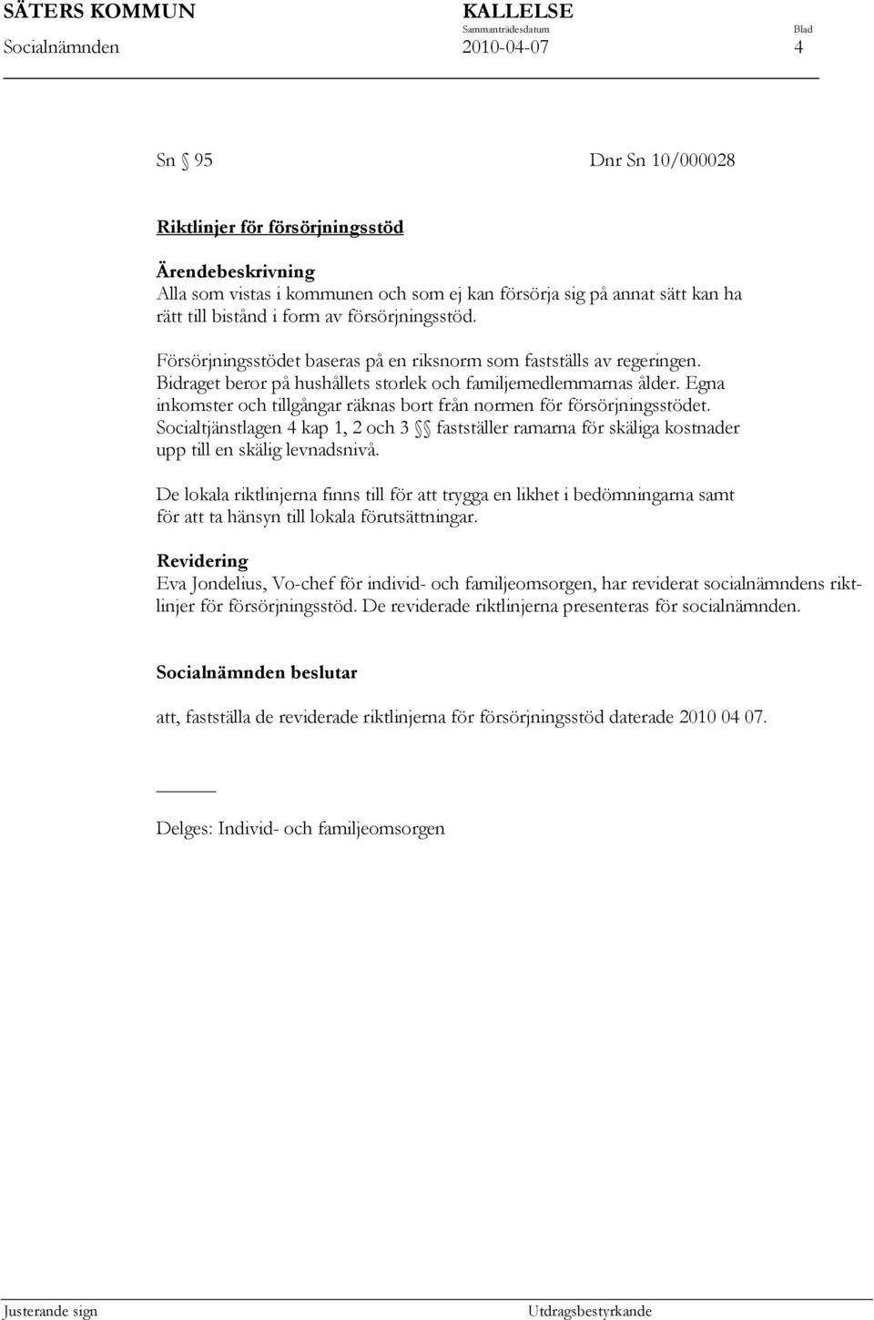 Egna inkomster och tillgångar räknas bort från normen för försörjningsstödet. Socialtjänstlagen 4 kap 1, 2 och 3 fastställer ramarna för skäliga kostnader upp till en skälig levnadsnivå.