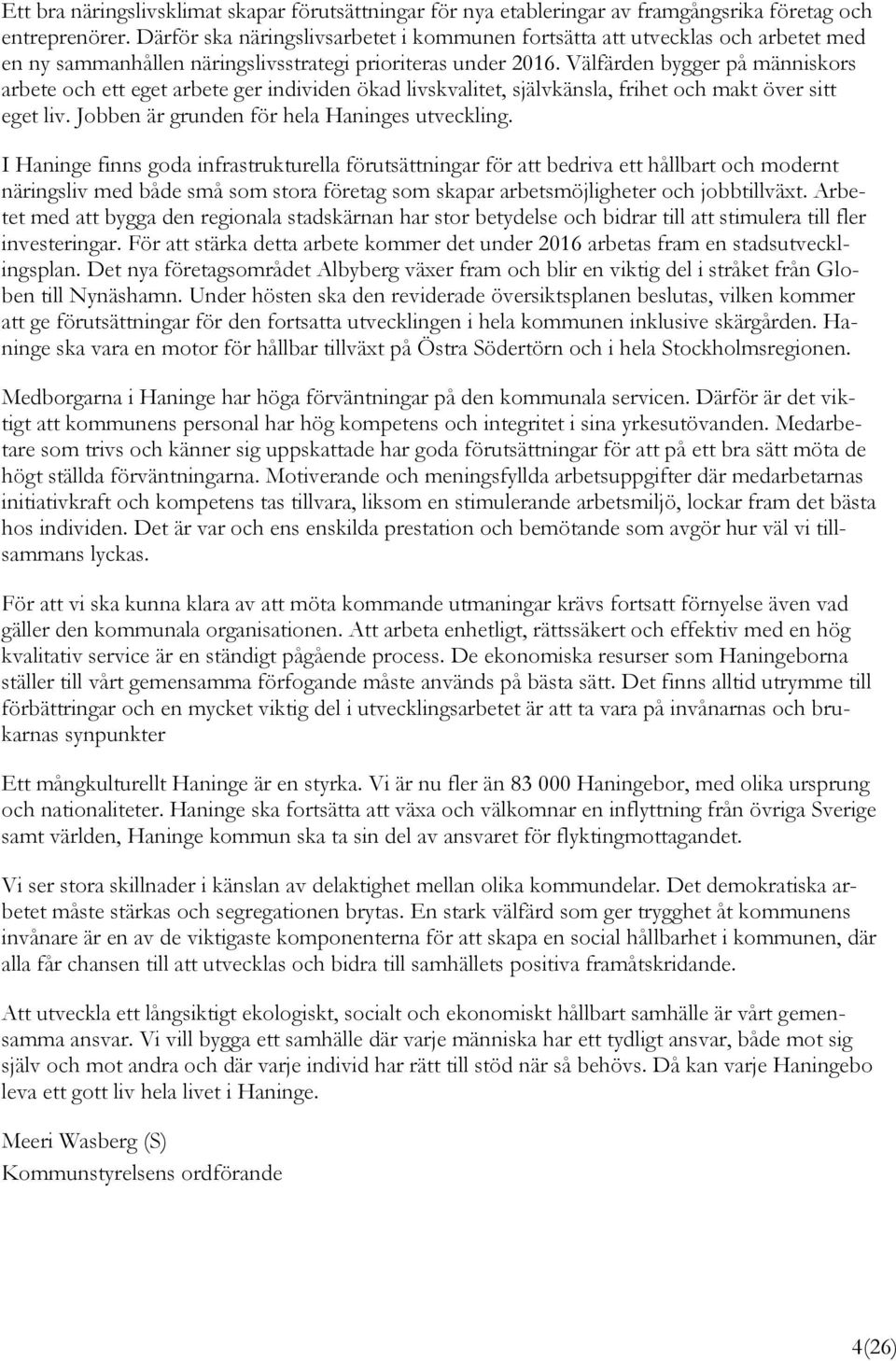Välfärden bygger på människors arbete och ett eget arbete ger individen ökad livskvalitet, självkänsla, frihet och makt över sitt eget liv. Jobben är grunden för hela Haninges utveckling.