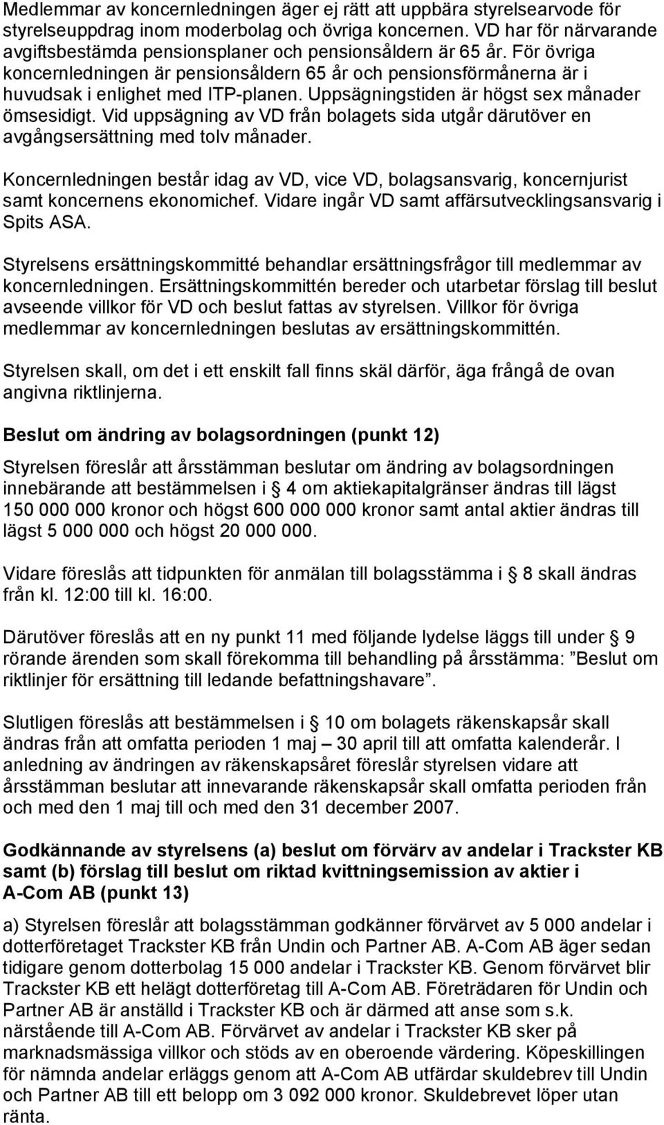 Uppsägningstiden är högst sex månader ömsesidigt. Vid uppsägning av VD från bolagets sida utgår därutöver en avgångsersättning med tolv månader.