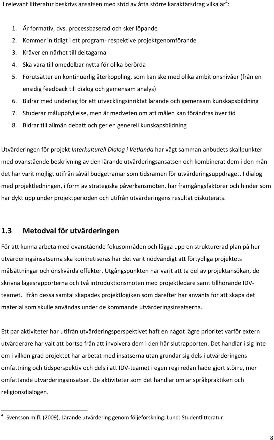 Förutsätter en kontinuerlig återkoppling, som kan ske med olika ambitionsnivåer (från en ensidig feedback till dialog och gemensam analys) 6.
