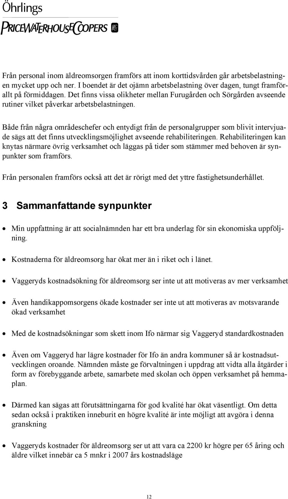 Både från några områdeschefer och entydigt från de personalgrupper som blivit intervjuade sägs att det finns utvecklingsmöjlighet avseende rehabiliteringen.