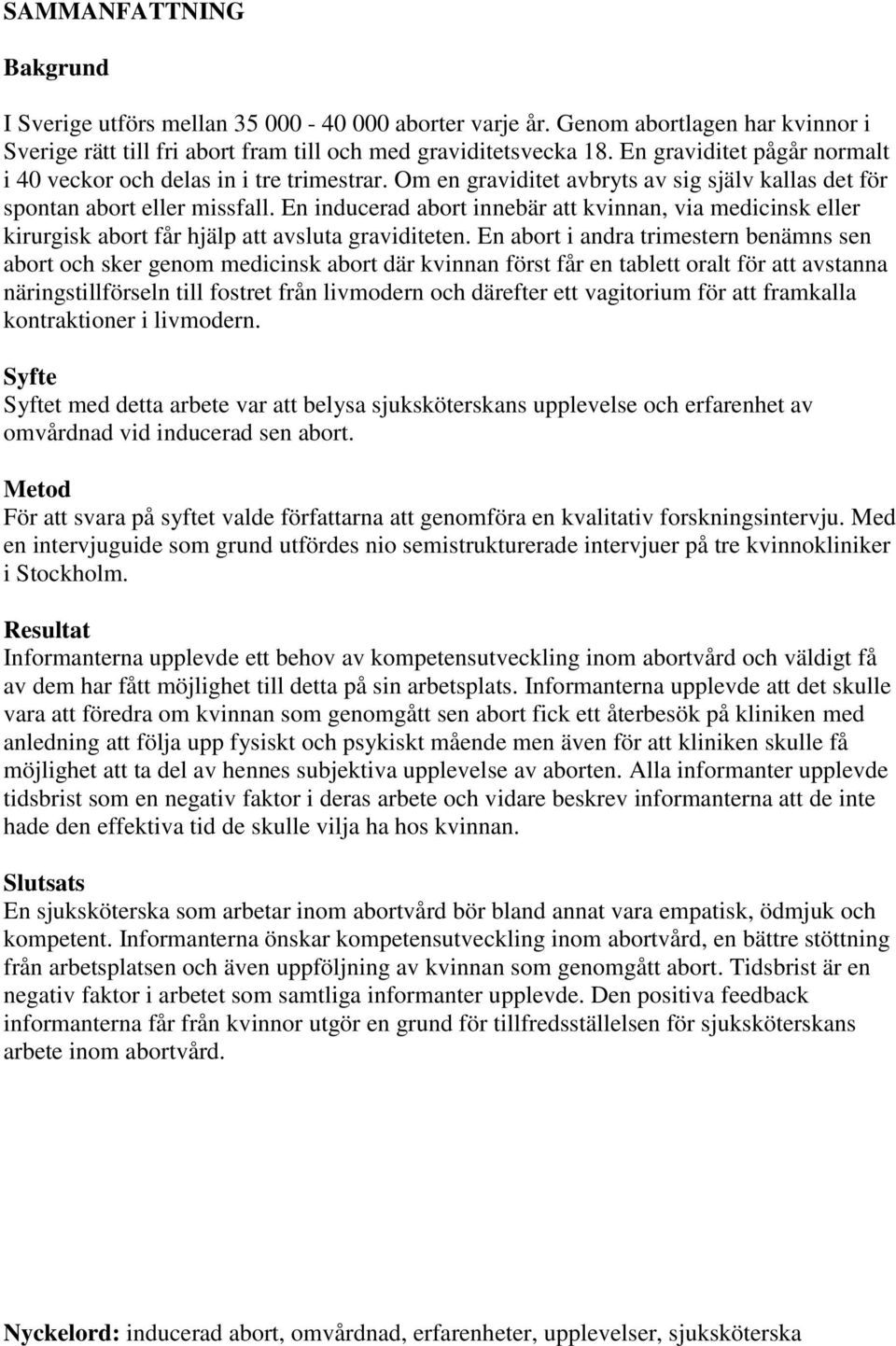 En inducerad abort innebär att kvinnan, via medicinsk eller kirurgisk abort får hjälp att avsluta graviditeten.