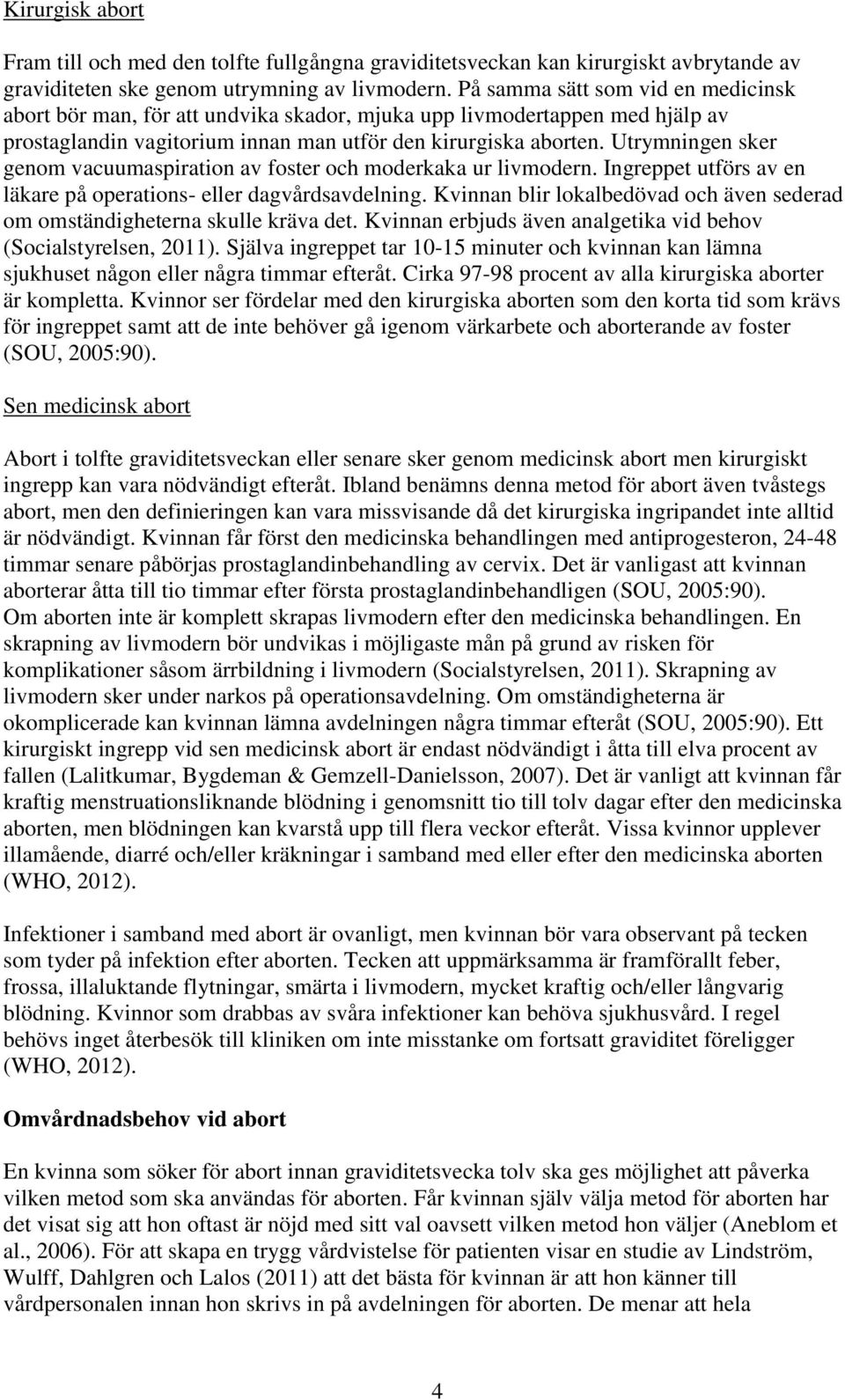 Utrymningen sker genom vacuumaspiration av foster och moderkaka ur livmodern. Ingreppet utförs av en läkare på operations- eller dagvårdsavdelning.