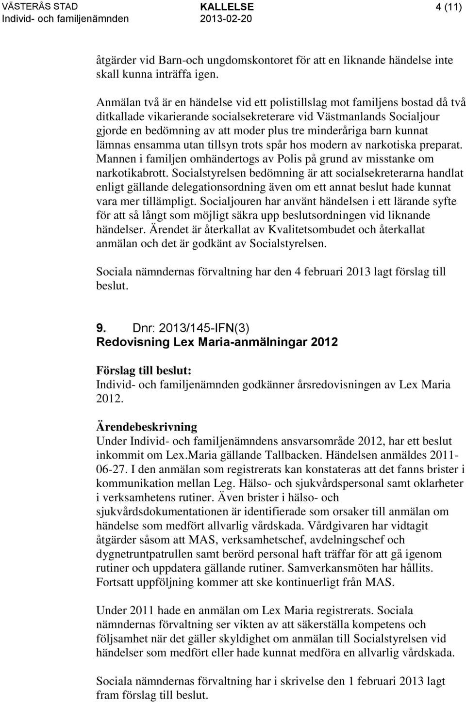 minderåriga barn kunnat lämnas ensamma utan tillsyn trots spår hos modern av narkotiska preparat. Mannen i familjen omhändertogs av Polis på grund av misstanke om narkotikabrott.