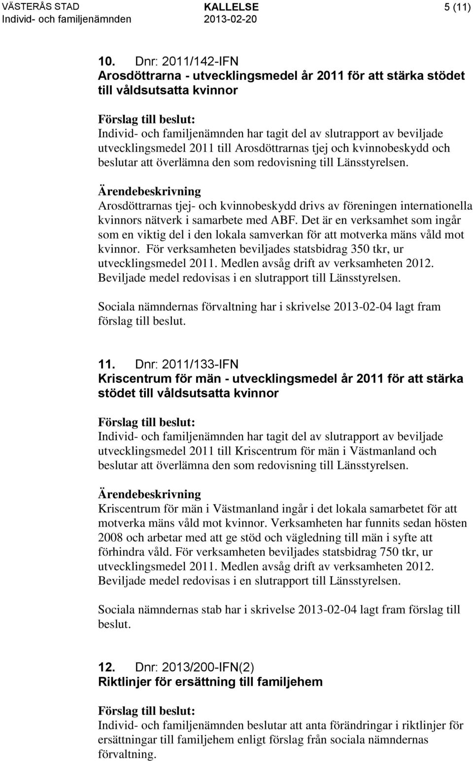 till Arosdöttrarnas tjej och kvinnobeskydd och beslutar att överlämna den som redovisning till Länsstyrelsen.