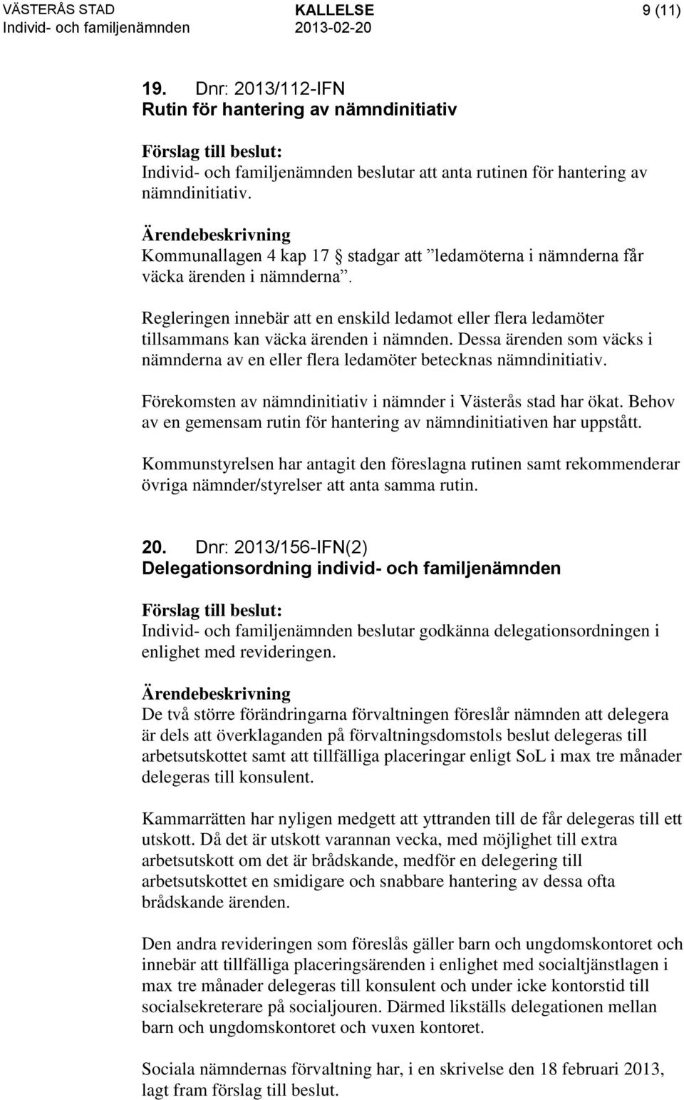 Dessa ärenden som väcks i nämnderna av en eller flera ledamöter betecknas nämndinitiativ. Förekomsten av nämndinitiativ i nämnder i Västerås stad har ökat.