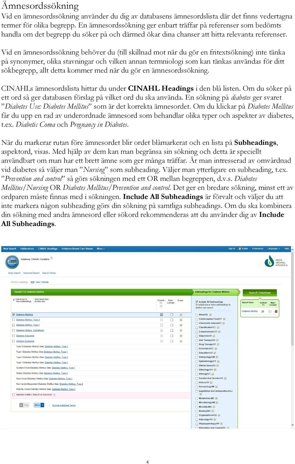 Vid en ämnesordssökning behöver du (till skillnad mot när du gör en fritextsökning) inte tänka på synonymer, olika stavningar och vilken annan termniologi som kan tänkas användas för ditt sökbegrepp,