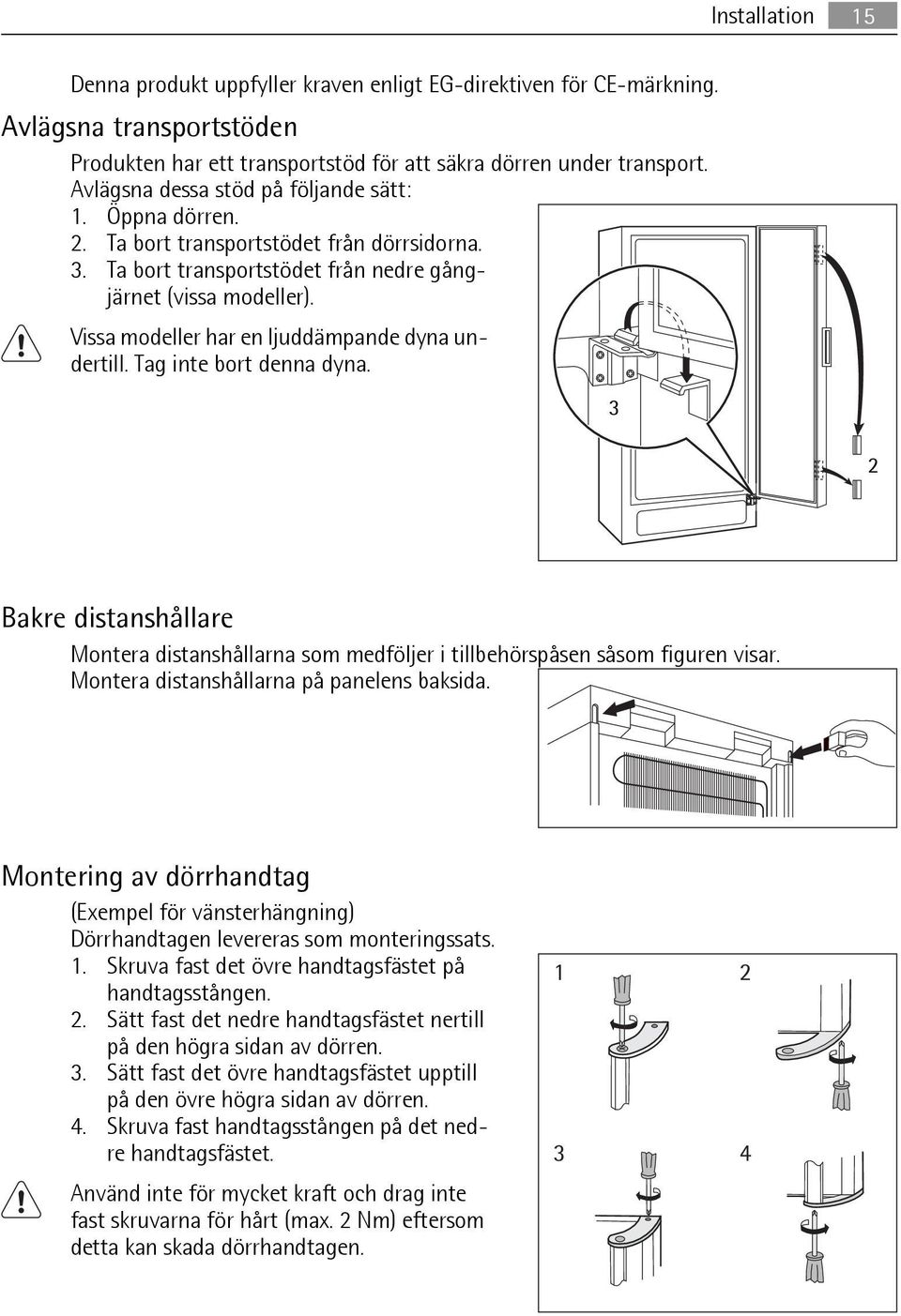 Vissa modeller har en ljuddämpande dyna undertill. Tag inte bort denna dyna. 3 2 Bakre distanshållare Montera distanshållarna som medföljer i tillbehörspåsen såsom figuren visar.