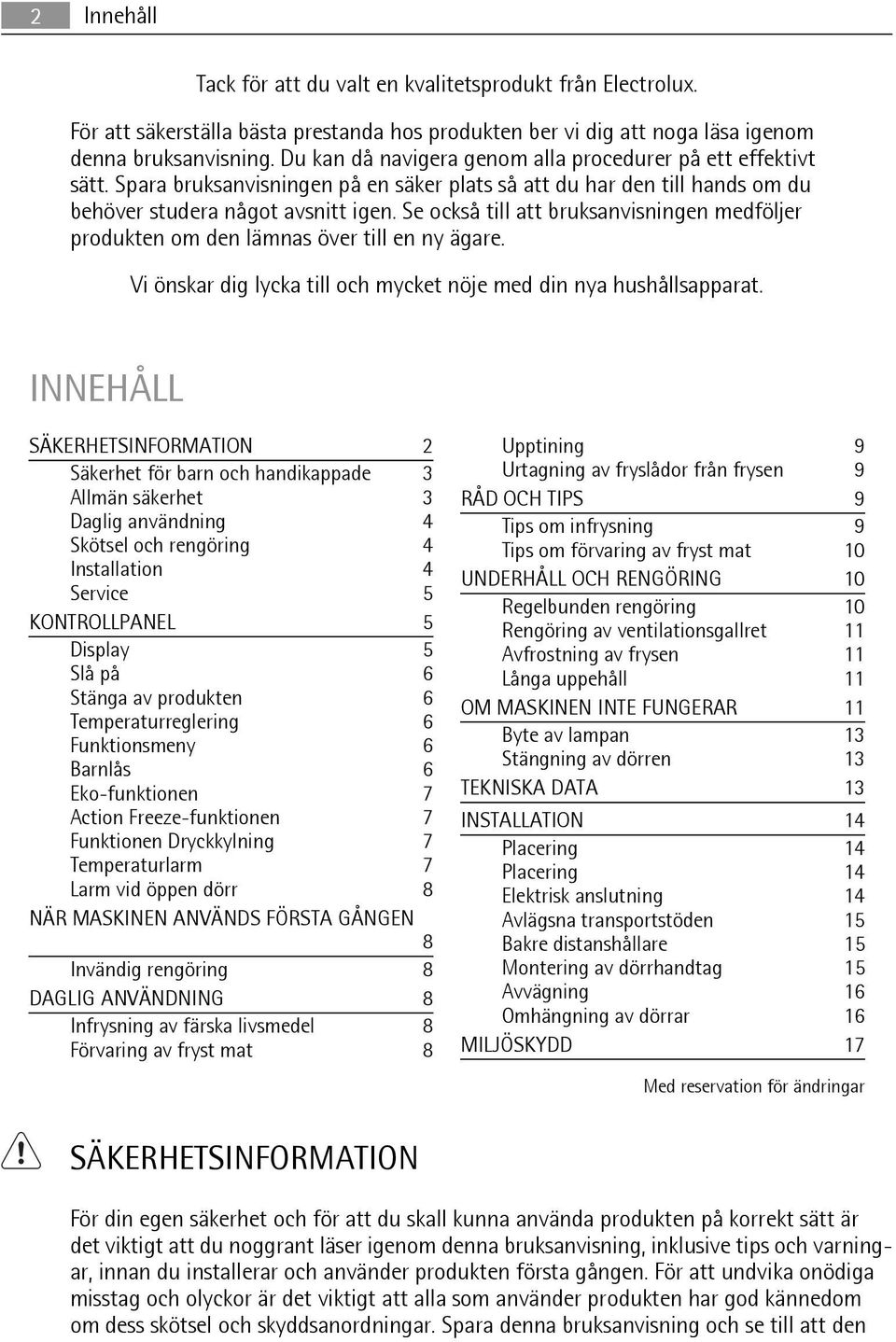 Se också till att bruksanvisningen medföljer produkten om den lämnas över till en ny ägare. Vi önskar dig lycka till och mycket nöje med din nya hushållsapparat.