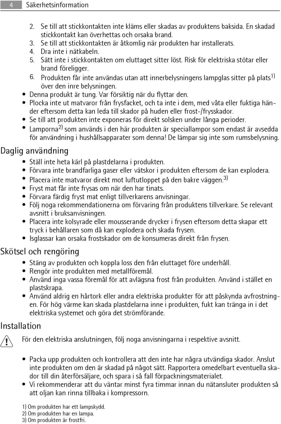 Risk för elektriska stötar eller brand föreligger. 6. Produkten får inte användas utan att innerbelysningens lampglas sitter på plats 1) över den inre belysningen. Denna produkt är tung.